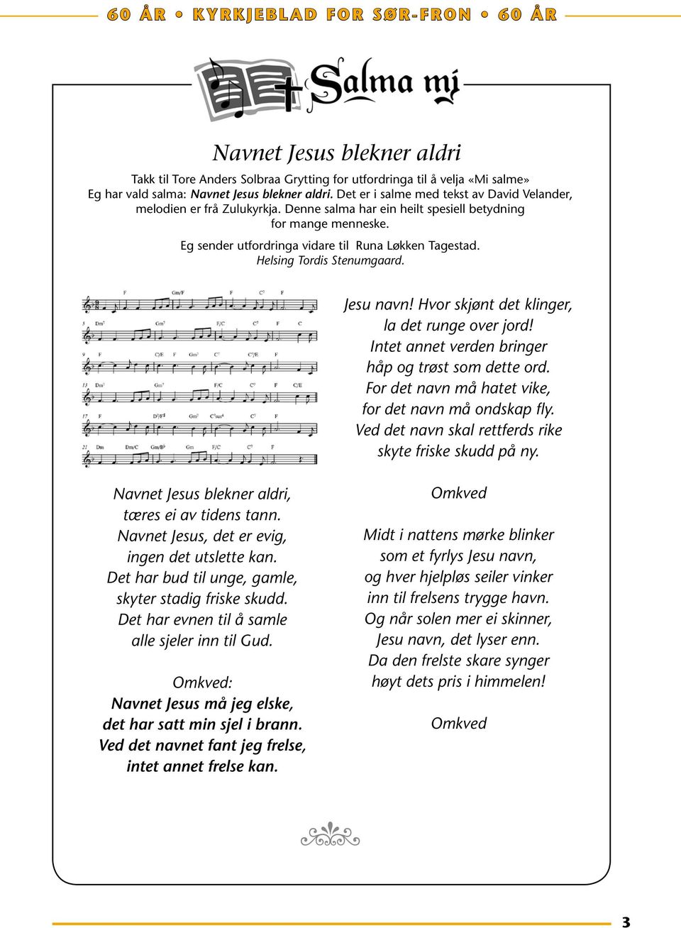 Helsing Tordis Stenumgaard. Jesu navn! Hvor skjønt det klinger, la det runge over jord! Intet annet verden bringer håp og trøst som dette ord. For det navn må hatet vike, for det navn må ondskap fly.