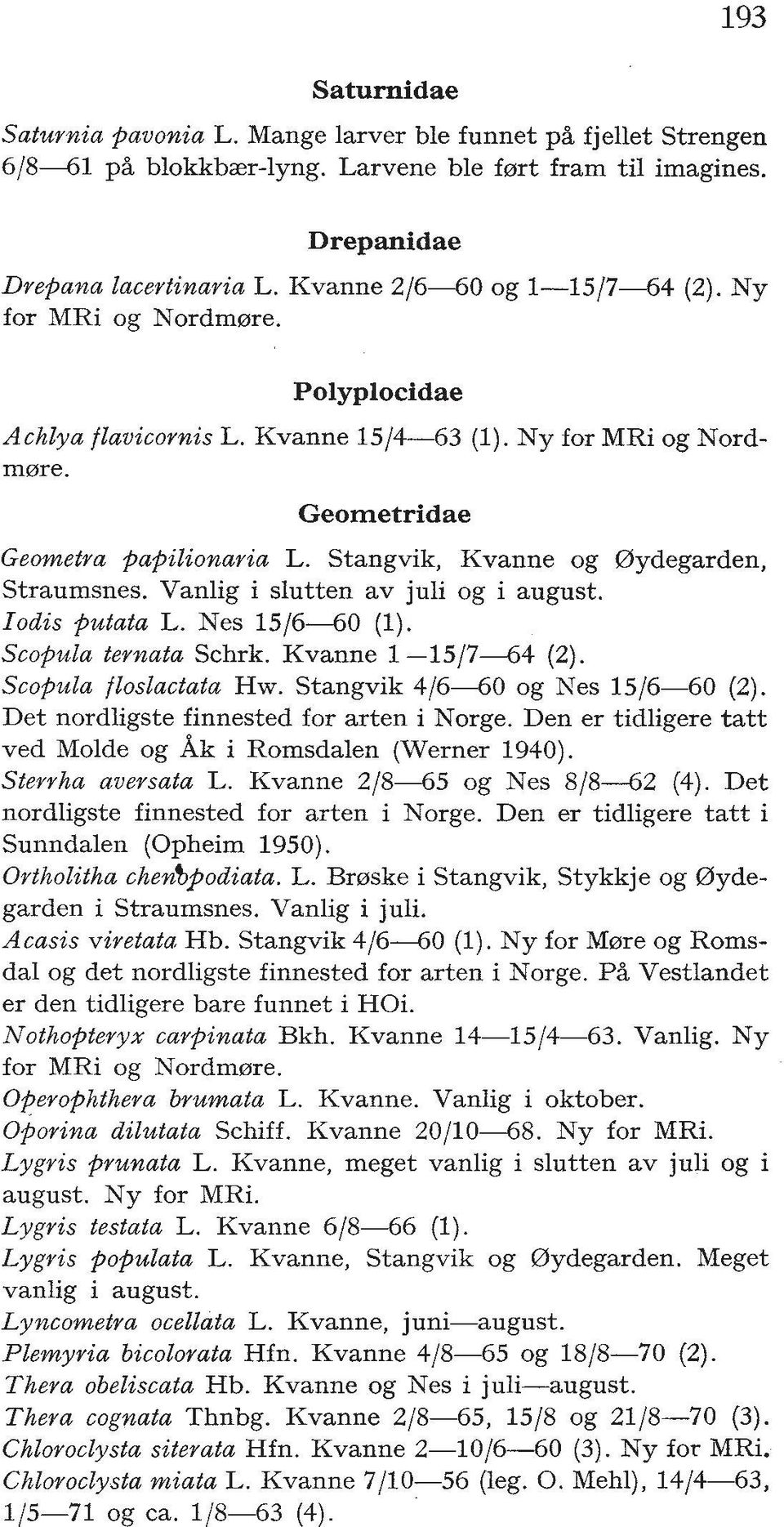 Stangvik, Kvanne og Dydegarden, Straumsnes. Vanlig i slutten av juli og i august. Iodis putata L. Nes 15/6-60 (1). Scopula ternata Schrk. Kvanne 1-15/7-64 (2). Scopula floslactata Hw.