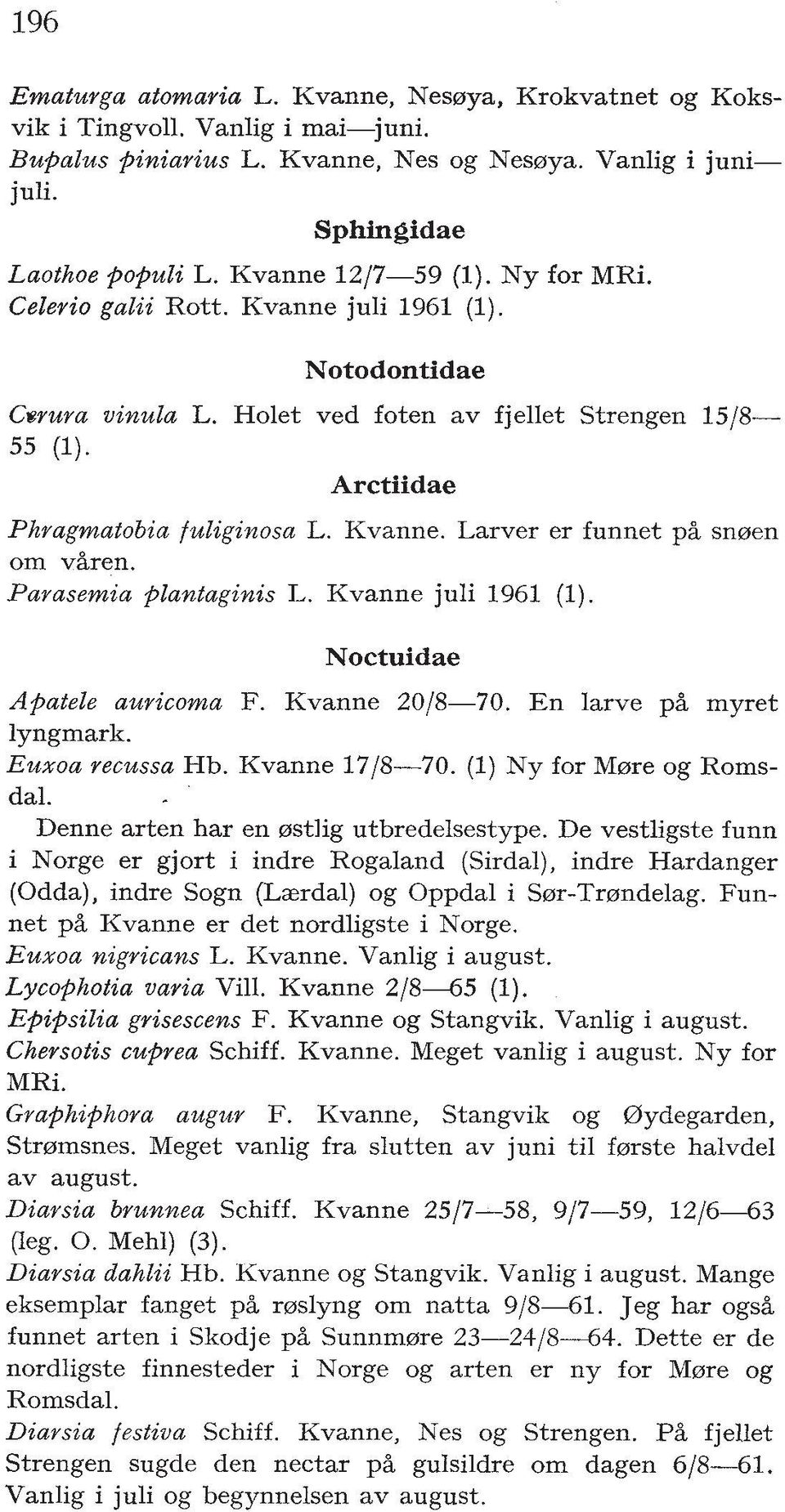 Parasemia filantaginis L. Kvanne juli 1961 (1). Noctuidae Apatele auricoma F. Kvanne 2018-70. En larve pl myret lyngmark. Euxoa recussa Hb. Kvanne 17/8-70. (1) Ny for Mwe og Romsdal.
