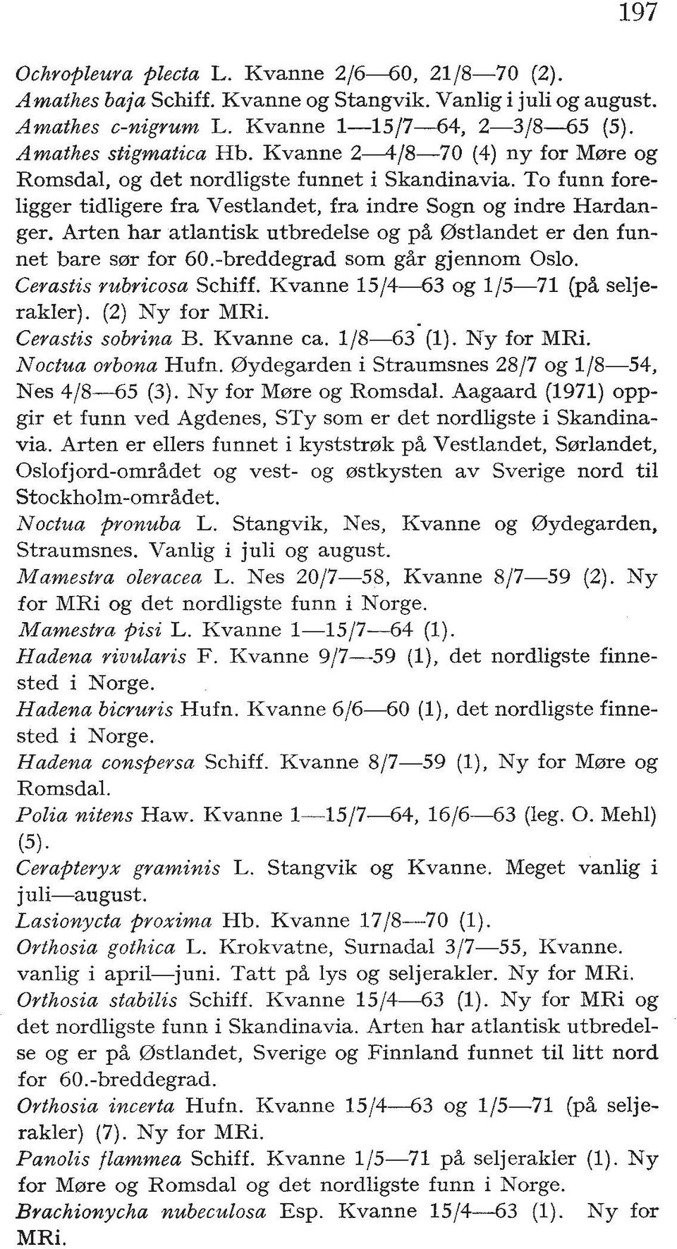 Arten har atlantisk utbredelse og p% Ostlandet er den funnet bare s0r for 60.-breddegrad som g%r gjennom Oslo. Cerastis rubricosa Schiff. Kvanne 15/4-63 og 1/5-71 (p% seljerakler). (2) Ny for MRi.