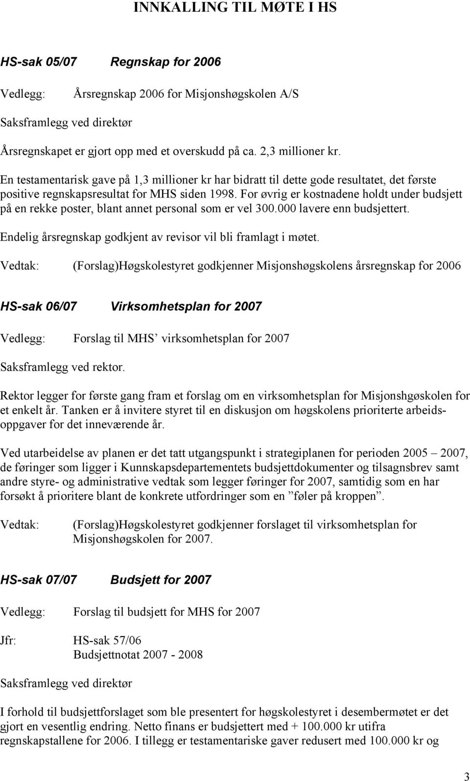 For øvrig er kostnadene holdt under budsjett på en rekke poster, blant annet personal som er vel 300.000 lavere enn budsjettert. Endelig årsregnskap godkjent av revisor vil bli framlagt i møtet.