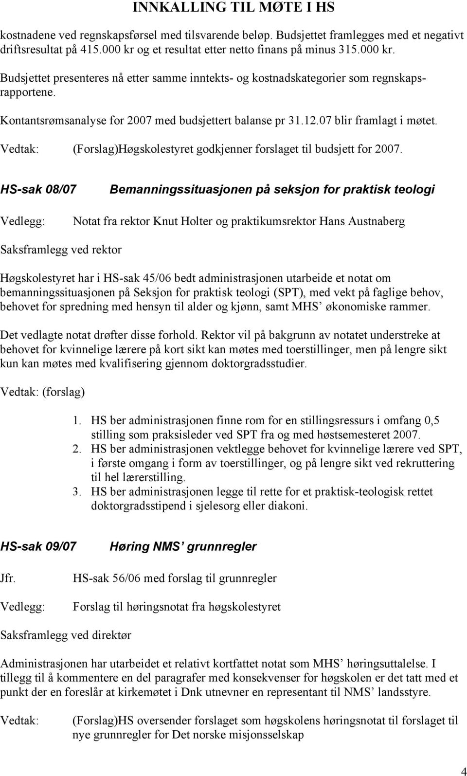 Kontantsrømsanalyse for 2007 med budsjettert balanse pr 31.12.07 blir framlagt i møtet. (Forslag)Høgskolestyret godkjenner forslaget til budsjett for 2007.