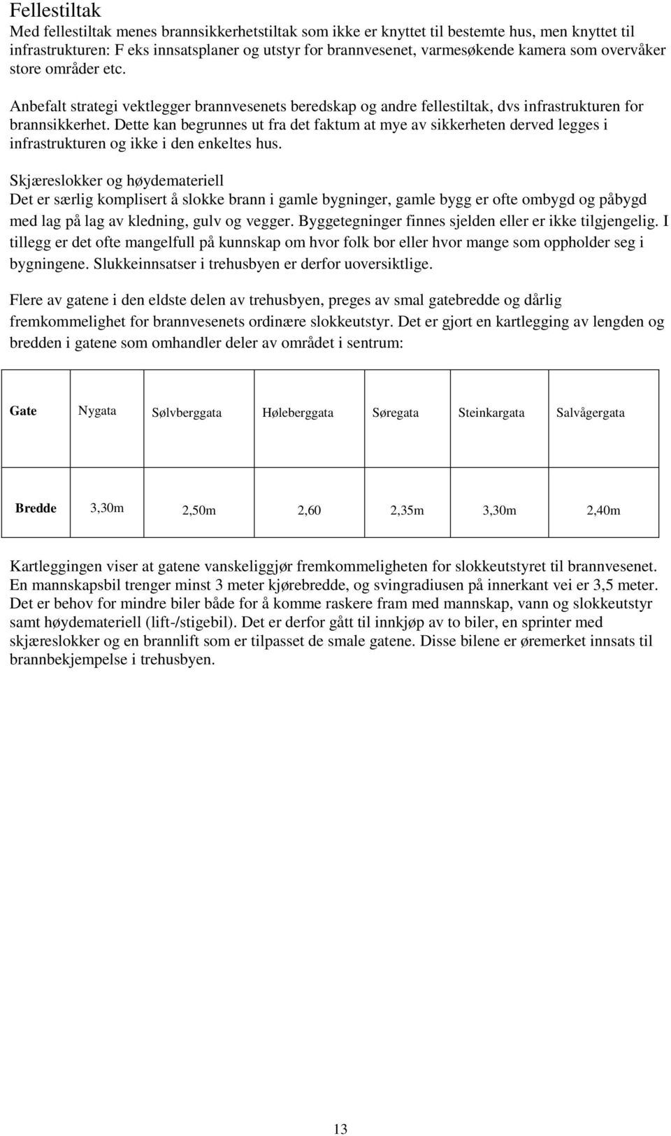 Dette kan begrunnes ut fra det faktum at mye av sikkerheten derved legges i infrastrukturen og ikke i den enkeltes hus.