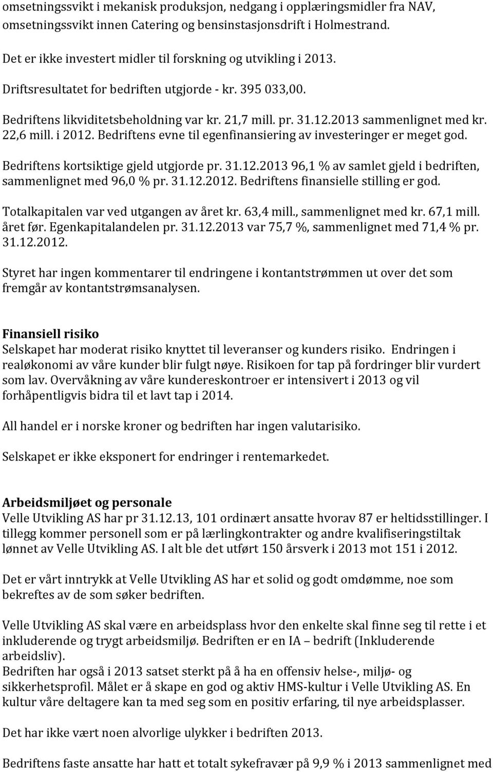 2013 sammenlignet med kr. 22,6 mill. i 2012. Bedriftens evne til egenfinansiering av investeringer er meget god. Bedriftens kortsiktige gjeld utgjorde pr. 31.12.2013 96,1 % av samlet gjeld i bedriften, sammenlignet med 96,0 % pr.