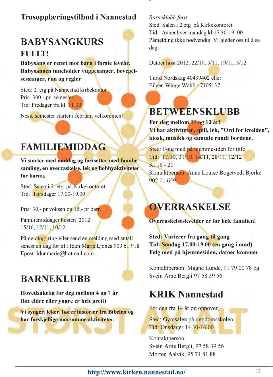 FAMILIEMIDDAG Vi starter med middag og fortsetter med familiesamling, en overraskelse, lek og hobbyaktiviteter for barna. Sted: Salen i 2. etg. på Kirkekontoret Tid: Torsdager 17.00-19.