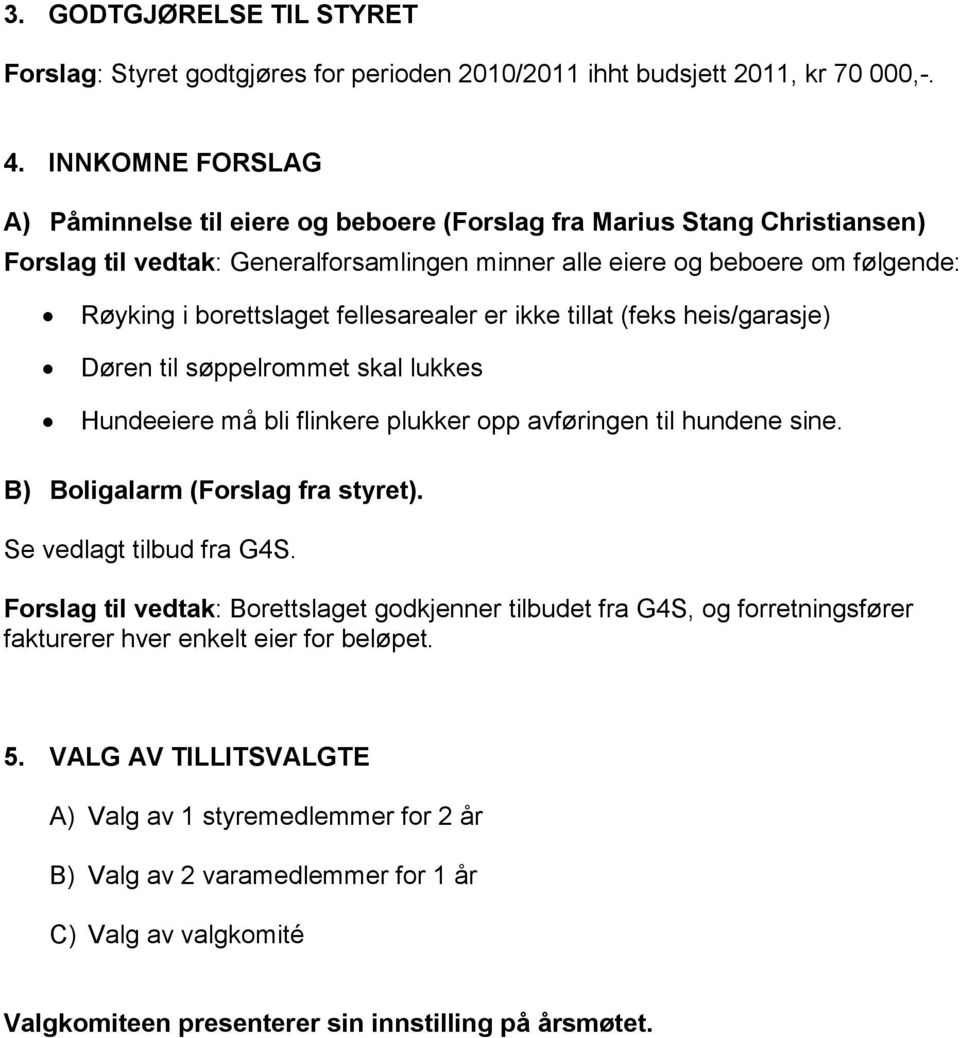 fellesarealer er ikke tillat (feks heis/garasje) Døren til søppelrommet skal lukkes Hundeeiere må bli flinkere plukker opp avføringen til hundene sine. B) Boligalarm (Forslag fra styret).