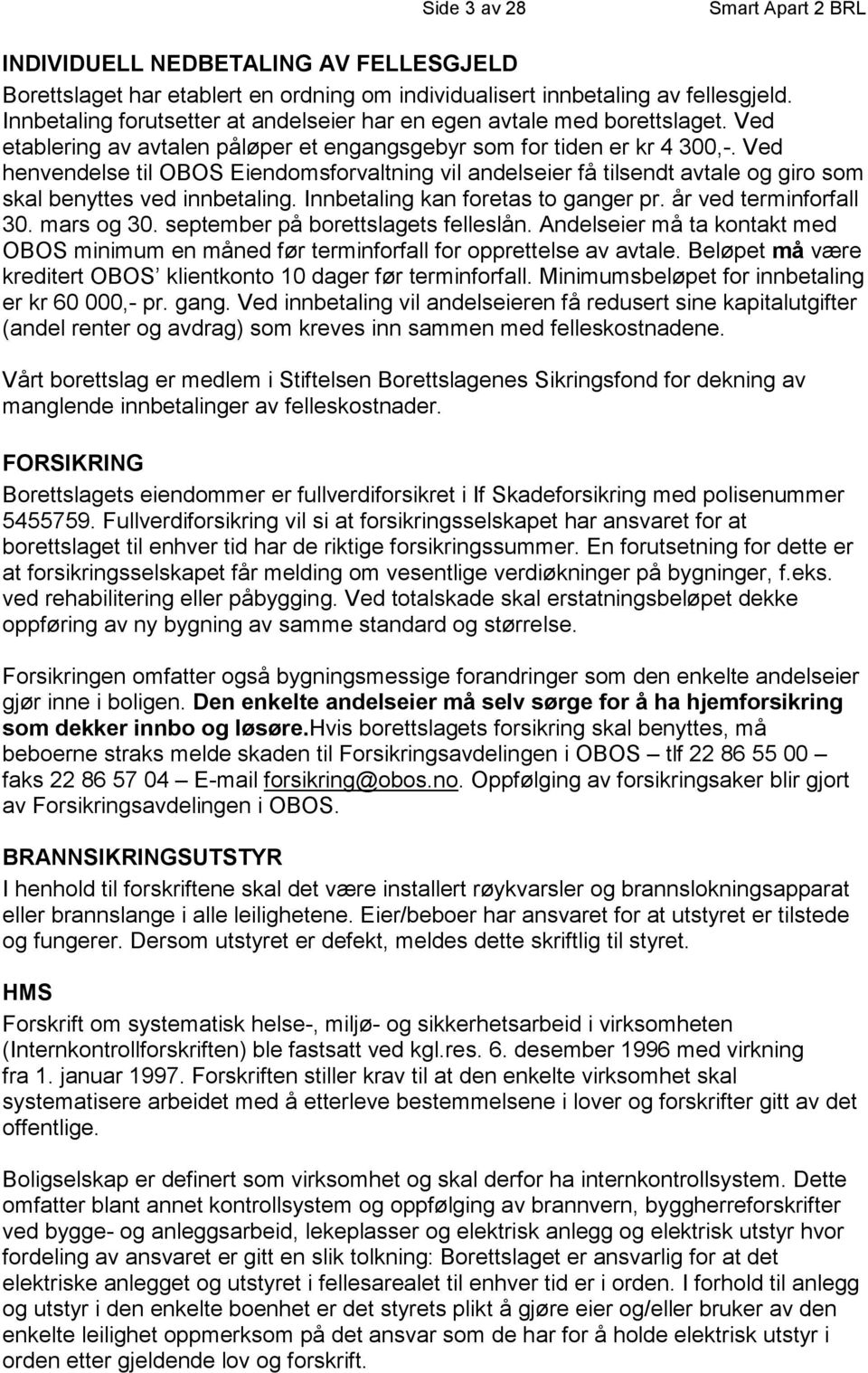 Ved henvendelse til OBOS Eiendomsforvaltning vil andelseier få tilsendt avtale og giro som skal benyttes ved innbetaling. Innbetaling kan foretas to ganger pr. år ved terminforfall 30. mars og 30.