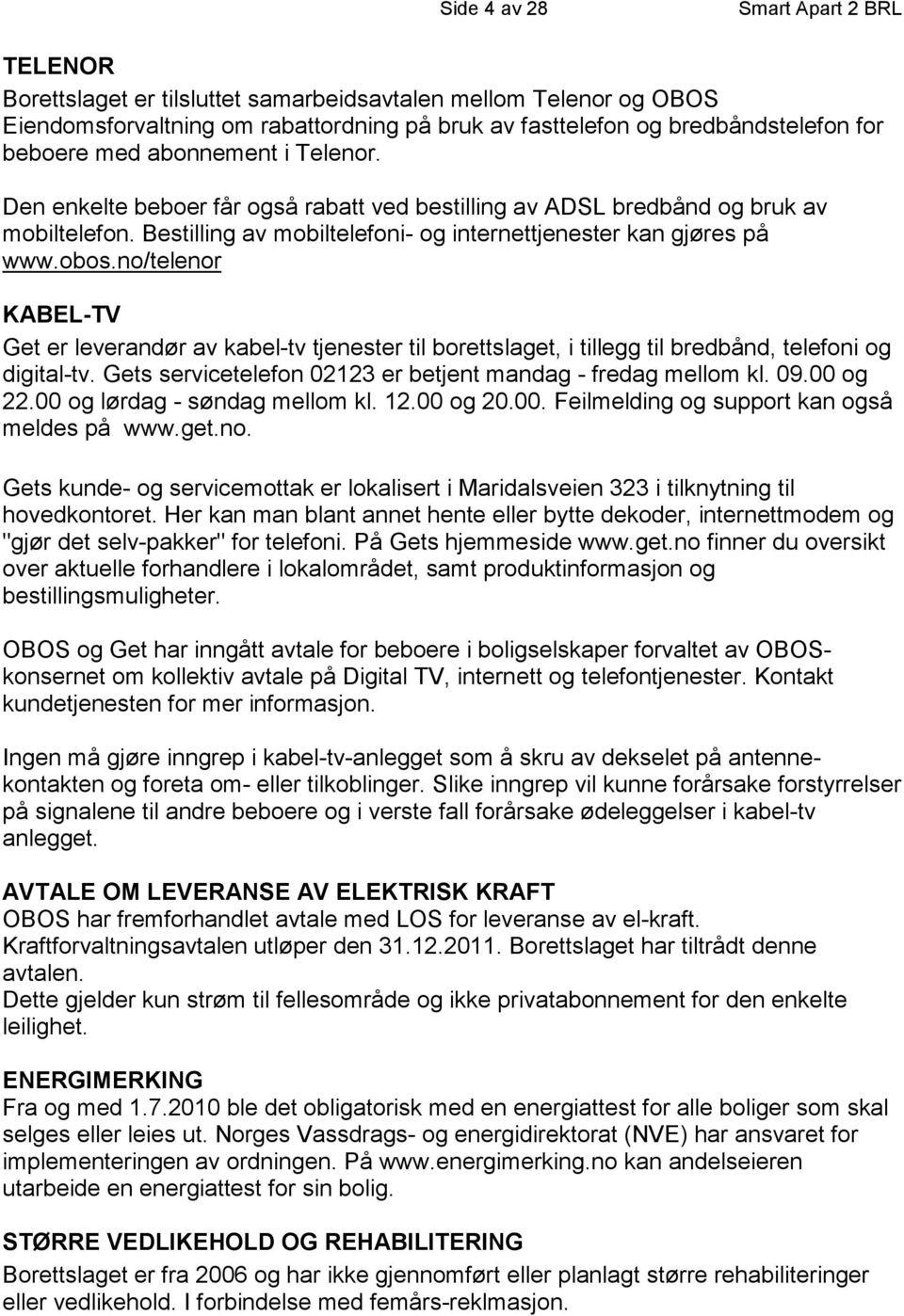 no/telenor KABEL-TV Get er leverandør av kabel-tv tjenester til borettslaget, i tillegg til bredbånd, telefoni og digital-tv. Gets servicetelefon 02123 er betjent mandag - fredag mellom kl. 09.