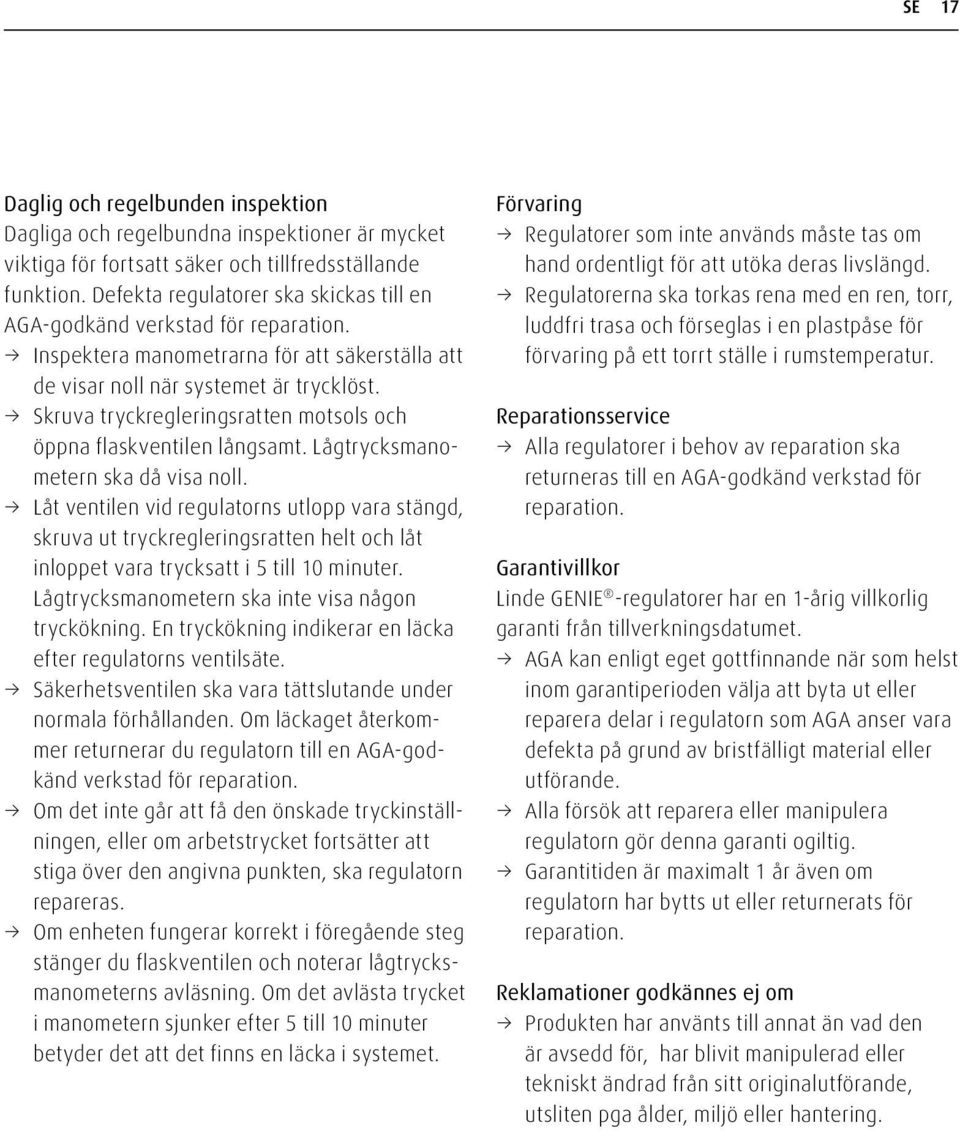 Skruva tryckregleringsratten motsols och öppna flaskventilen långsamt. Lågtrycksmanometern ska då visa noll.