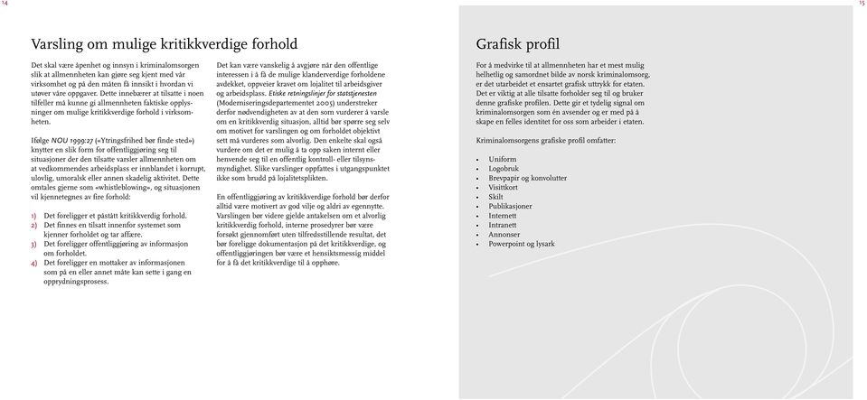 Ifølge NOU 1999:27 («Ytringsfrihed bør finde sted») knytter en slik form for offentliggjøring seg til situasjoner der den tilsatte varsler allmennheten om at vedkommendes arbeidsplass er innblandet i