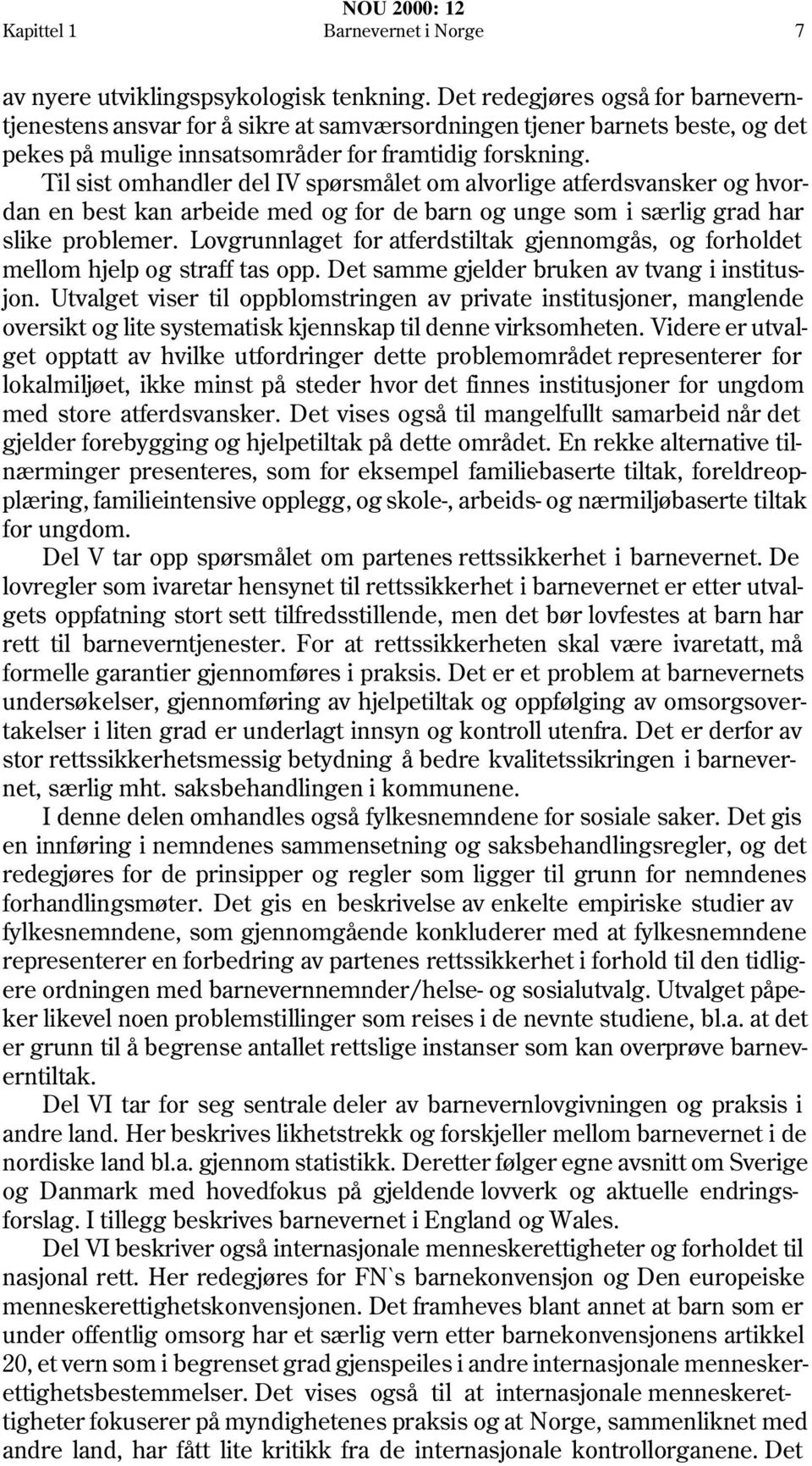 Til sist omhandler del IV spørsmålet om alvorlige atferdsvansker og hvordan en best kan arbeide med og for de barn og unge som i særlig grad har slike problemer.