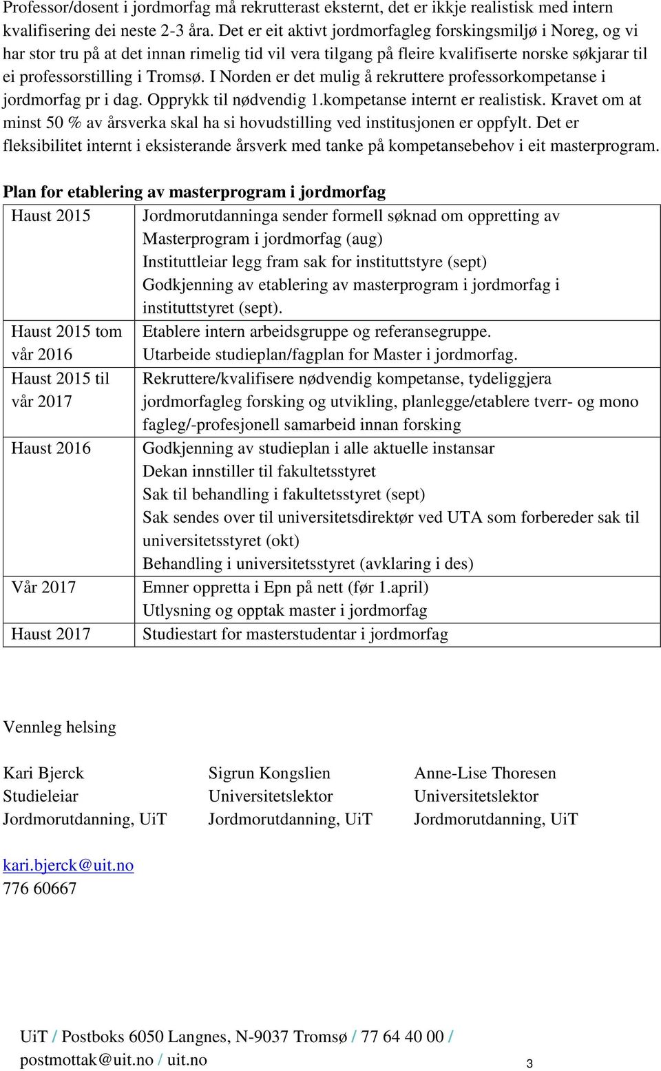 I Norden er det mulig å rekruttere professorkompetanse i jordmorfag pr i dag. Opprykk til nødvendig 1.kompetanse internt er realistisk.