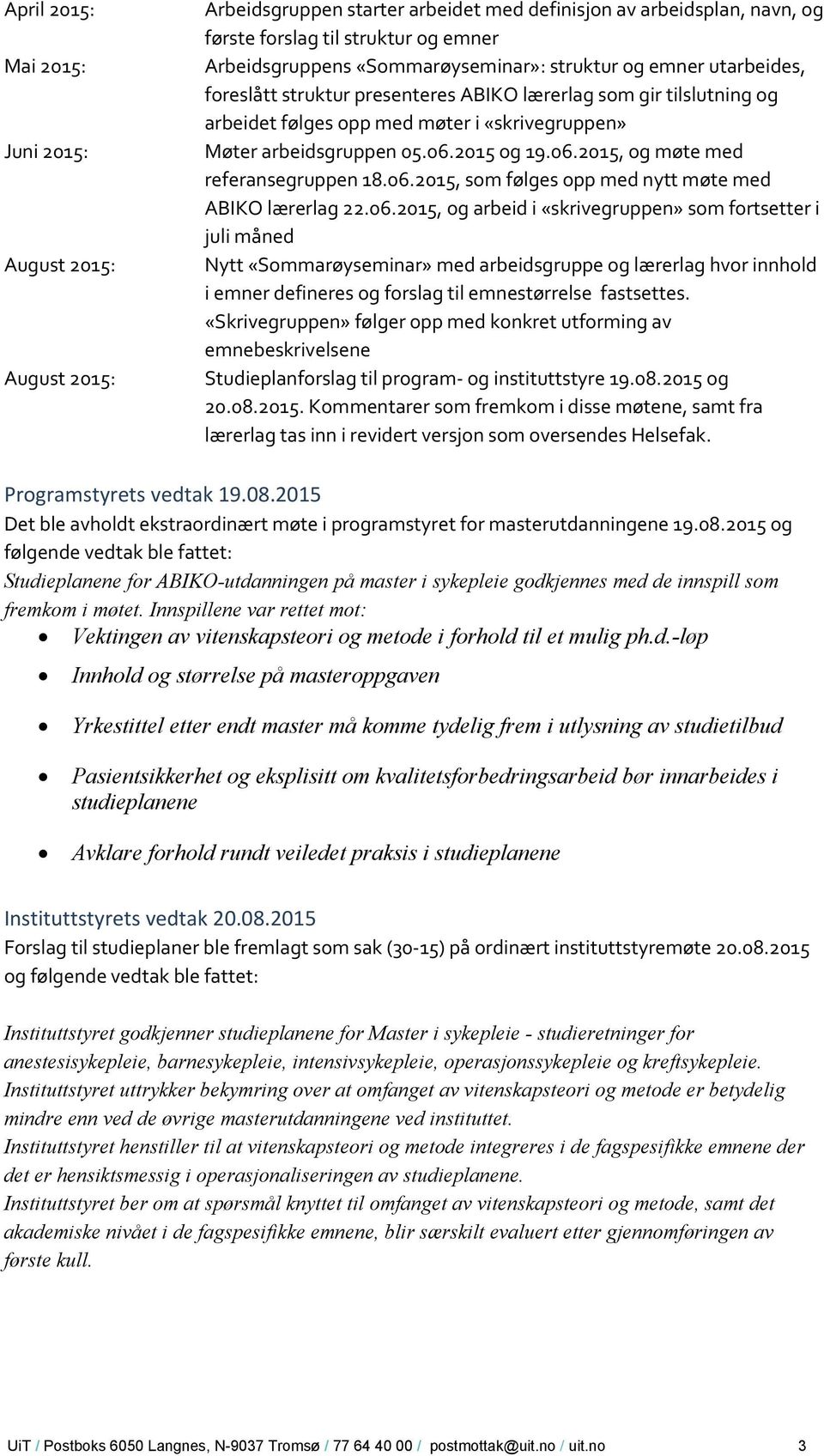 2015 og 19.06.2015, og møte med referansegruppen 18.06.2015, som følges opp med nytt møte med ABIKO lærerlag 22.06.2015, og arbeid i «skrivegruppen» som fortsetter i juli måned Nytt «Sommarøyseminar» med arbeidsgruppe og lærerlag hvor innhold i emner defineres og forslag til emnestørrelse fastsettes.