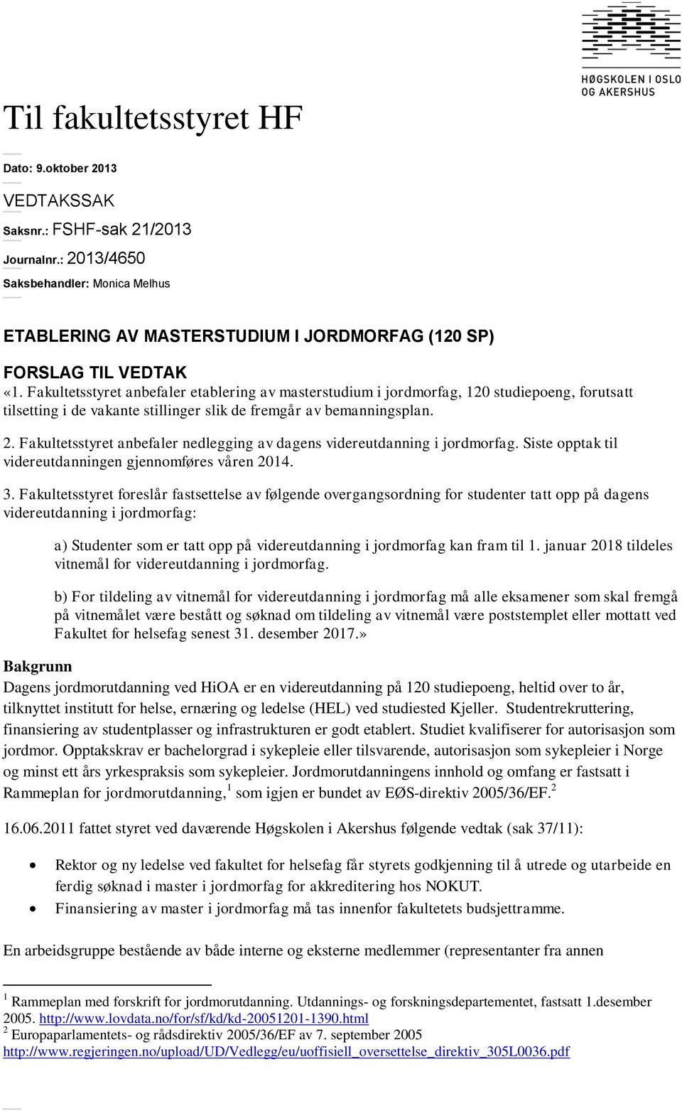 Fakultetsstyret anbefaler etablering av masterstudium i jordmorfag, 120 studiepoeng, forutsatt tilsetting i de vakante stillinger slik de fremgår av bemanningsplan. 2.