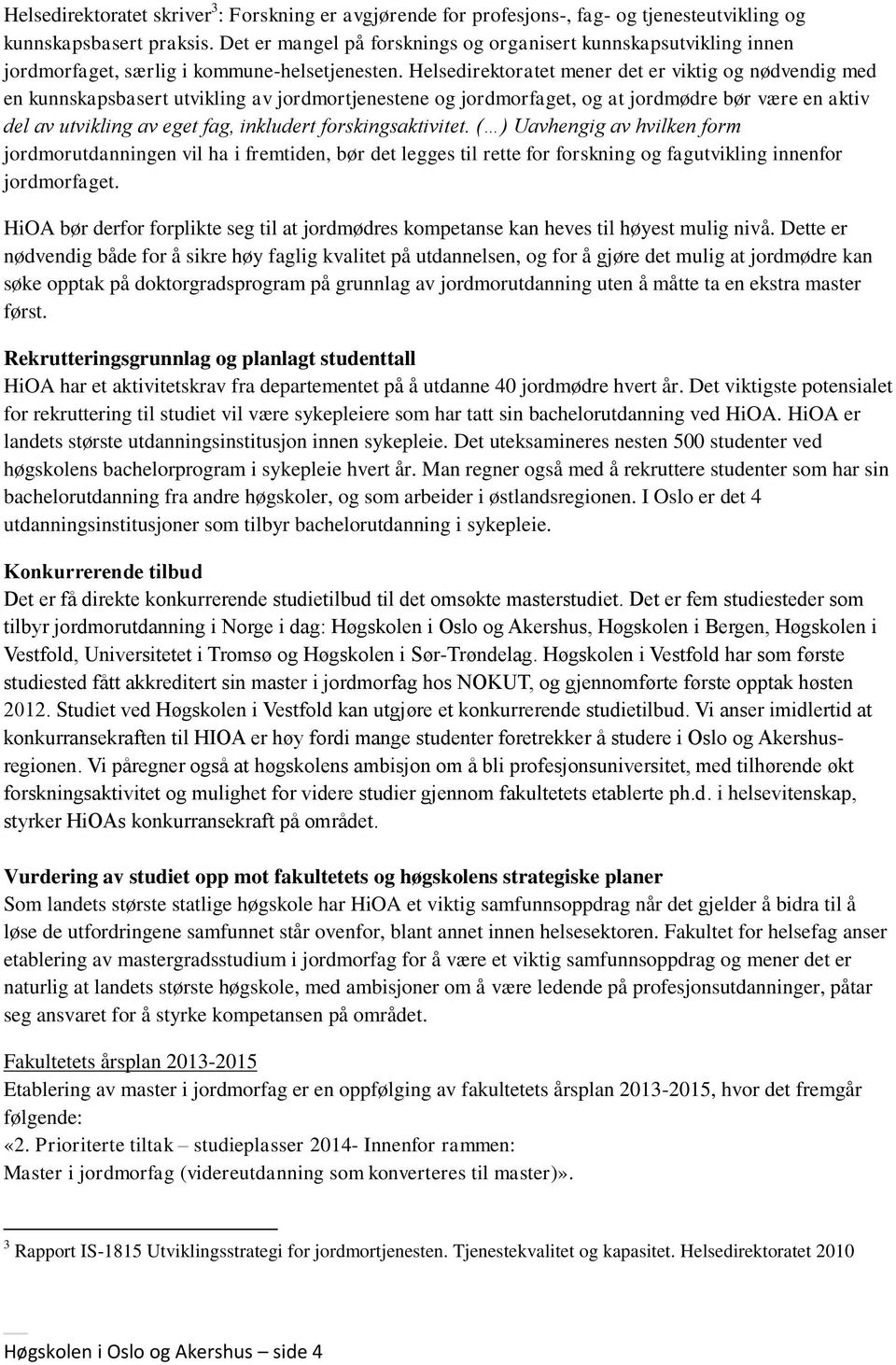 Helsedirektoratet mener det er viktig og nødvendig med en kunnskapsbasert utvikling av jordmortjenestene og jordmorfaget, og at jordmødre bør være en aktiv del av utvikling av eget fag, inkludert