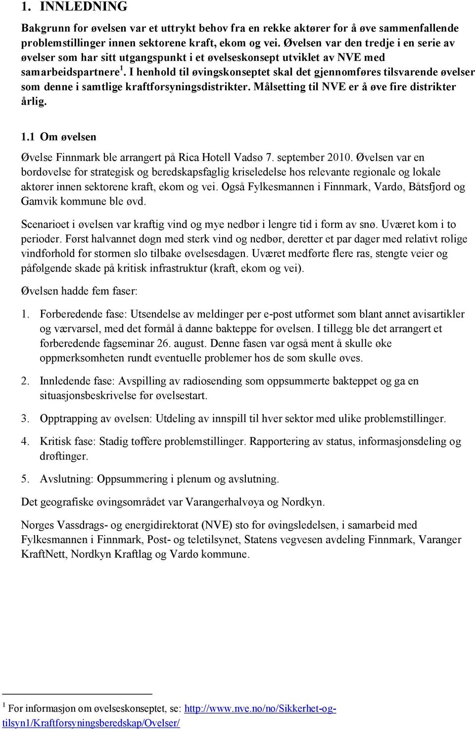 I henhold til øvingskonseptet skal det gjennomføres tilsvarende øvelser som denne i samtlige kraftforsyningsdistrikter. Målsetting til NVE er å øve fire distrikter årlig. 1.