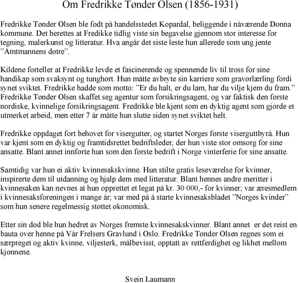 Kildene forteller at Fredrikke levde et fascinerende og spennende liv til tross for sine handikap som svaksynt og tunghørt. Hun måtte avbryte sin karriere som gravørlærling fordi synet sviktet.