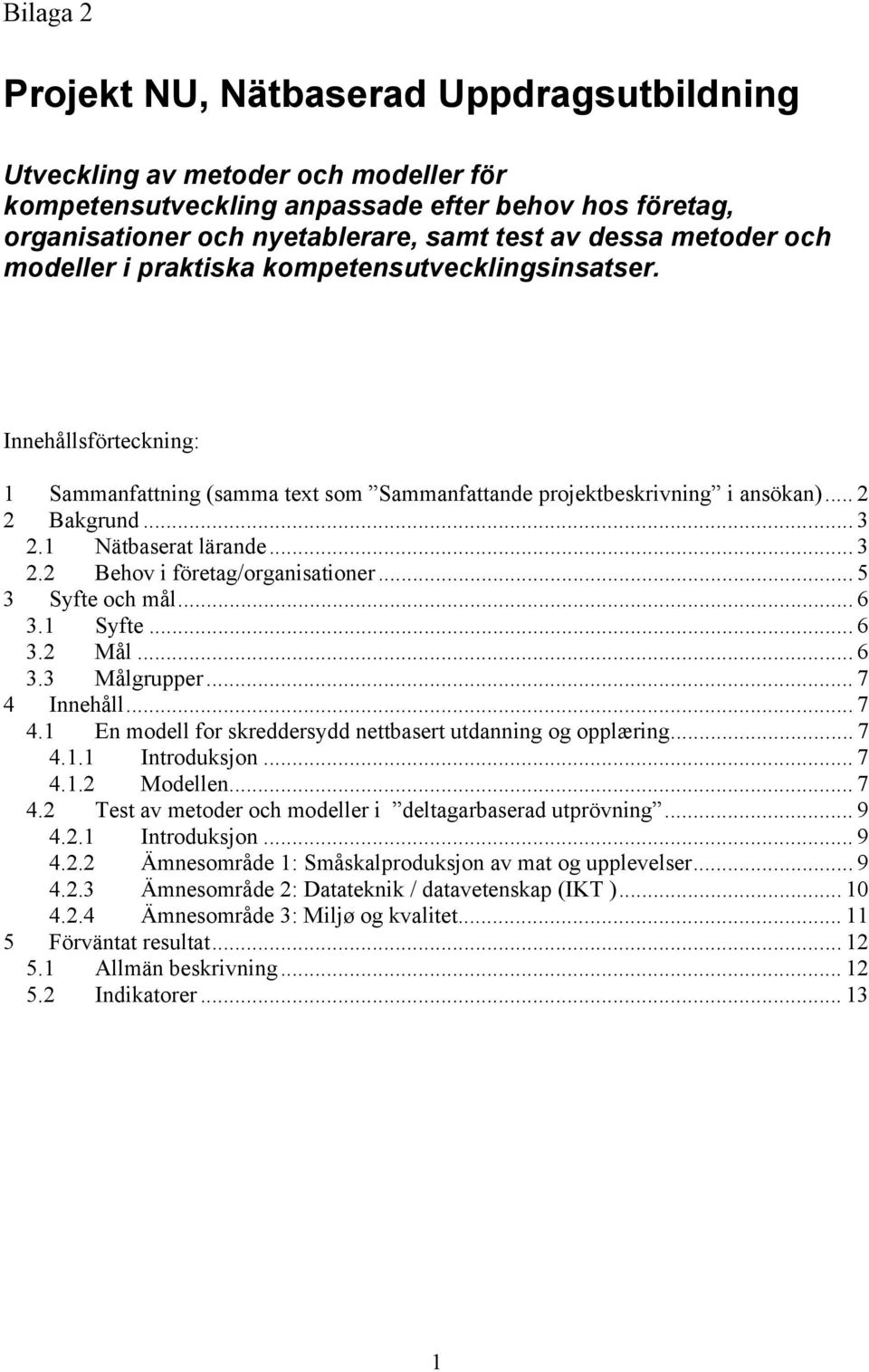 1 Nätbaserat lärande... 3 2.2 Behov i företag/organisationer... 5 3 Syfte och mål... 6 3.1 Syfte... 6 3.2 Mål... 6 3.3 Målgrupper... 7 4 Innehåll... 7 4.1 En modell for skreddersydd nettbasert utdanning og opplæring.