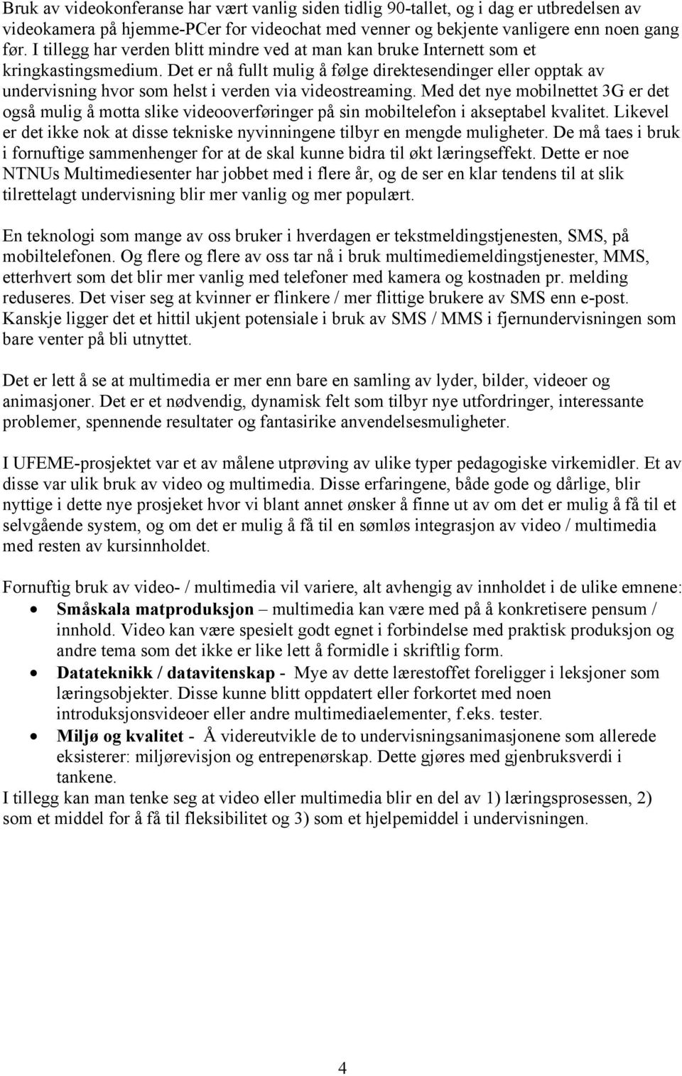 Det er nå fullt mulig å følge direktesendinger eller opptak av undervisning hvor som helst i verden via videostreaming.