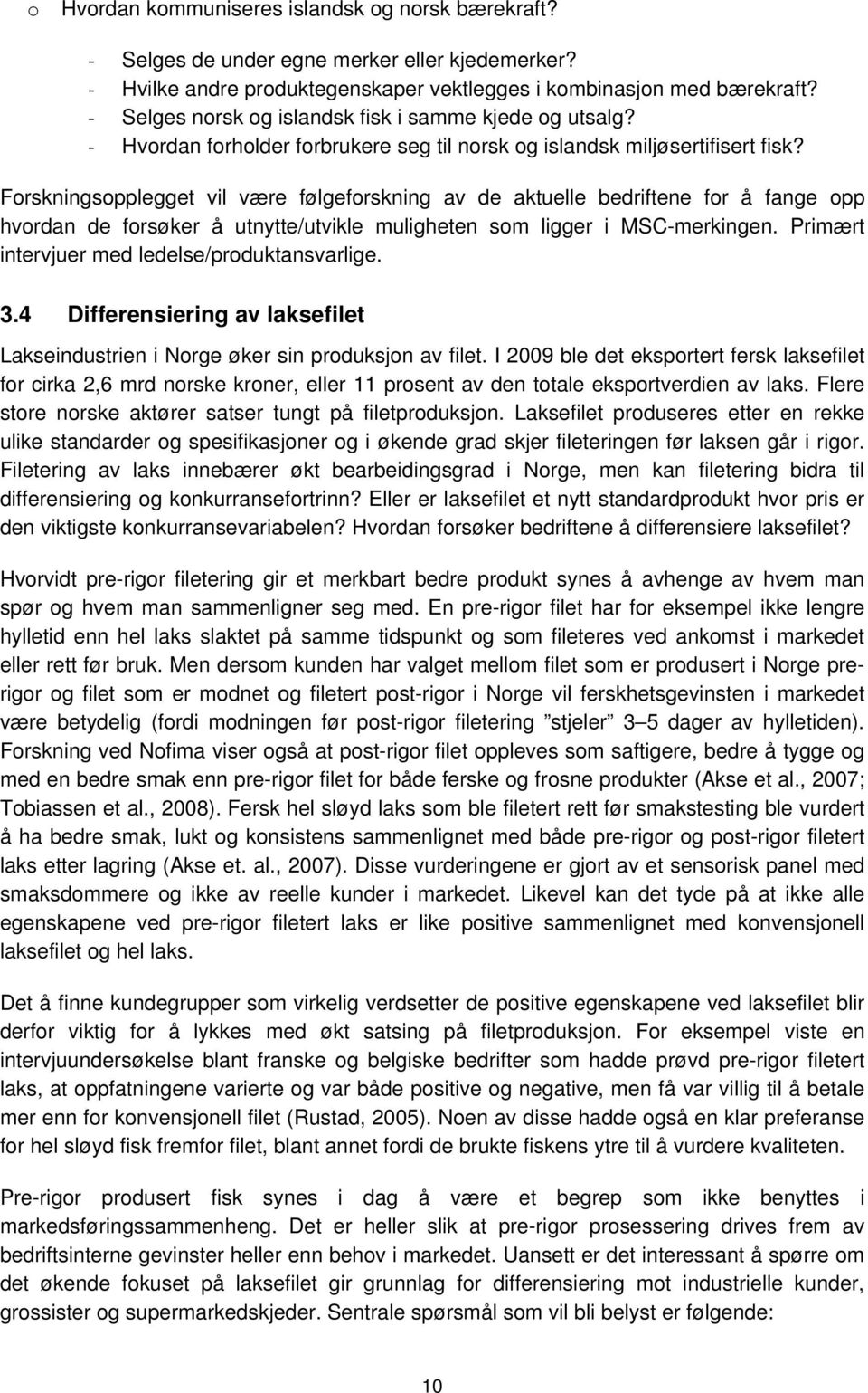 Forskningsopplegget vil være følgeforskning av de aktuelle bedriftene for å fange opp hvordan de forsøker å utnytte/utvikle muligheten som ligger i MSC-merkingen.