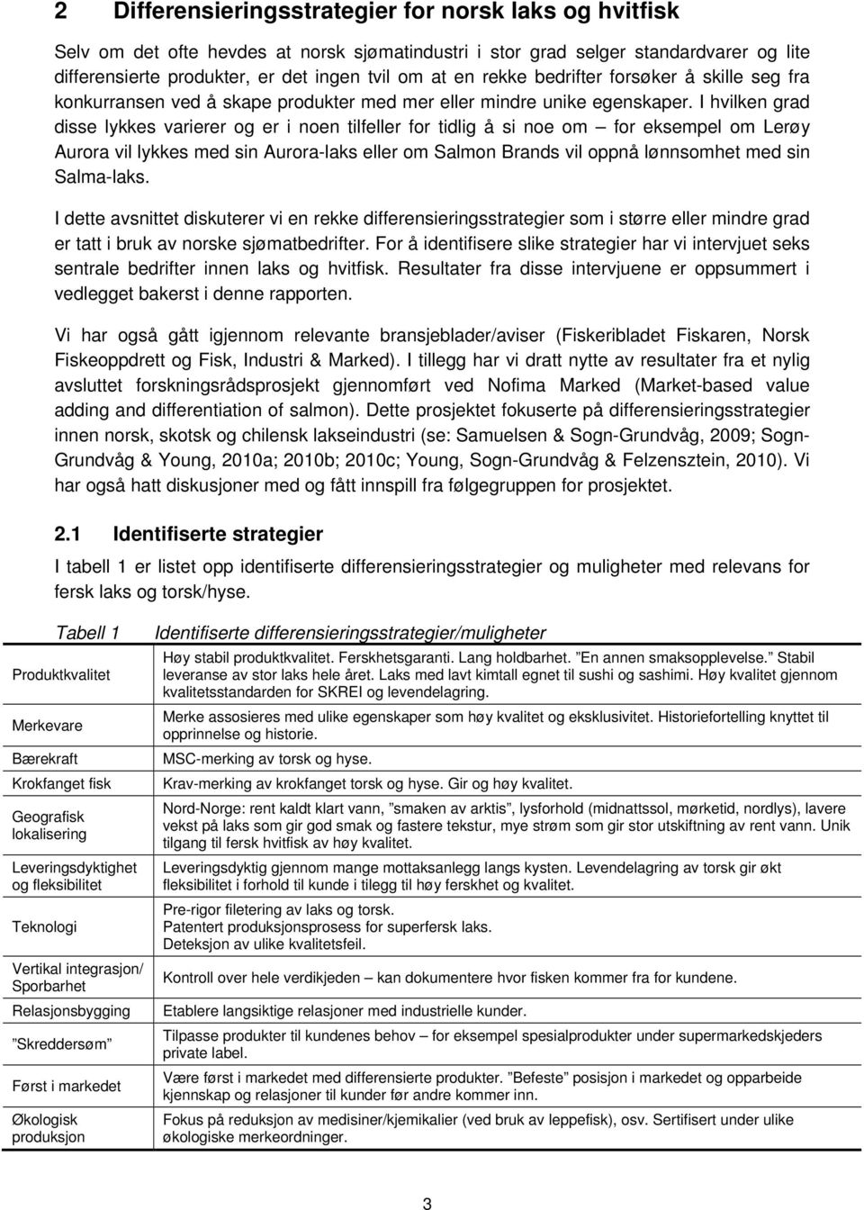 I hvilken grad disse lykkes varierer og er i noen tilfeller for tidlig å si noe om for eksempel om Lerøy Aurora vil lykkes med sin Aurora-laks eller om Salmon Brands vil oppnå lønnsomhet med sin