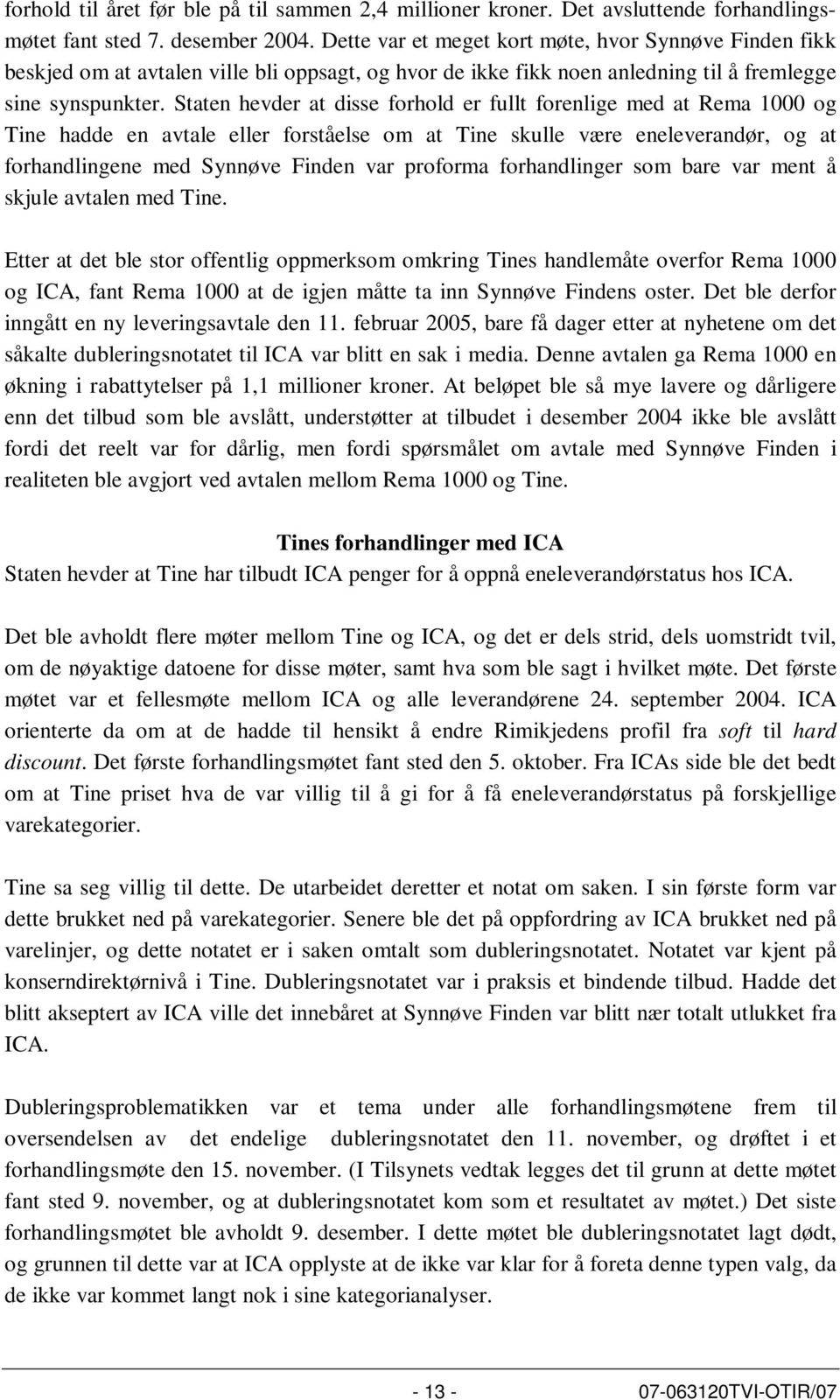 Staten hevder at disse forhold er fullt forenlige med at Rema 1000 og Tine hadde en avtale eller forståelse om at Tine skulle være eneleverandør, og at forhandlingene med Synnøve Finden var proforma