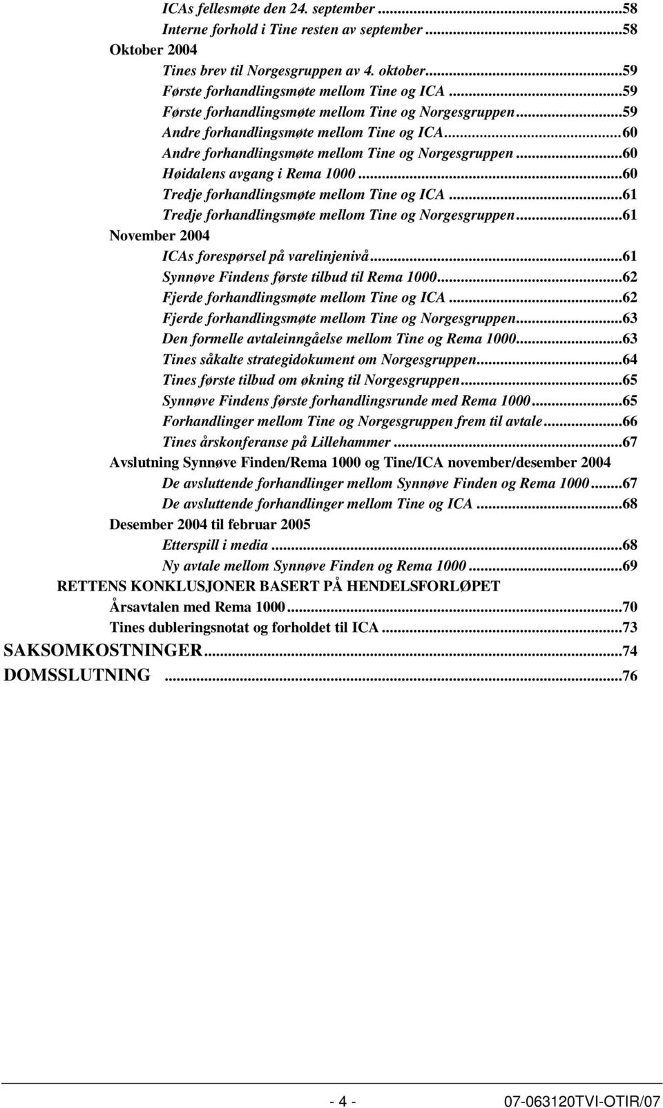 ..60 Tredje forhandlingsmøte mellom Tine og ICA...61 Tredje forhandlingsmøte mellom Tine og Norgesgruppen...61 November 2004 ICAs forespørsel på varelinjenivå.