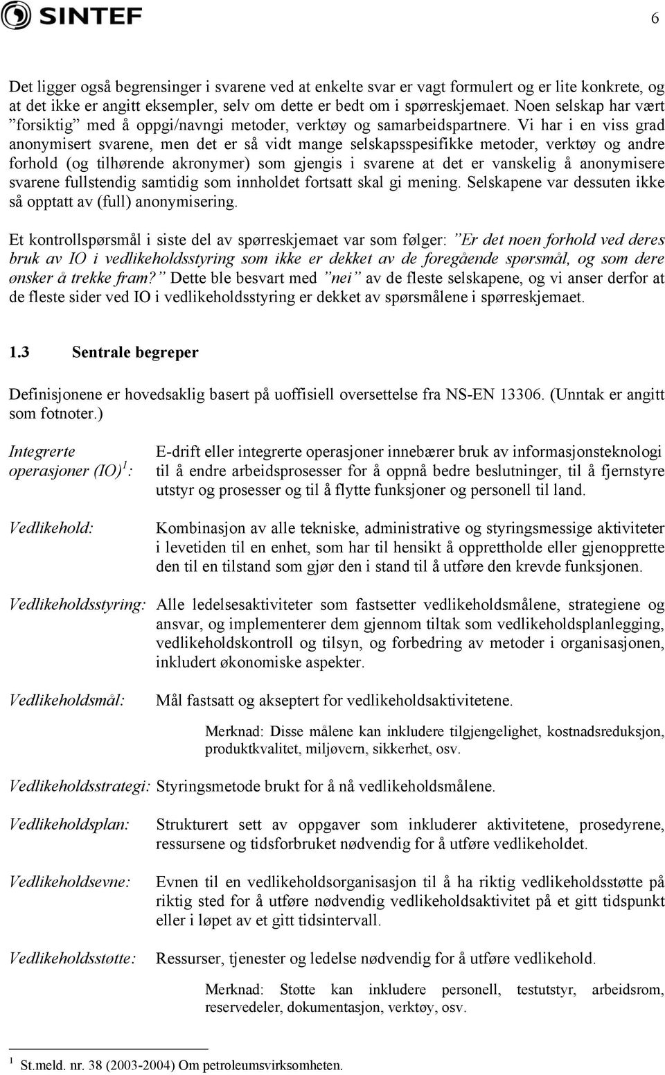 Vi har i en viss grad anonymisert svarene, men det er så vidt mange selskapsspesifikke metoder, verktøy og andre forhold (og tilhørende akronymer) som gjengis i svarene at det er vanskelig å