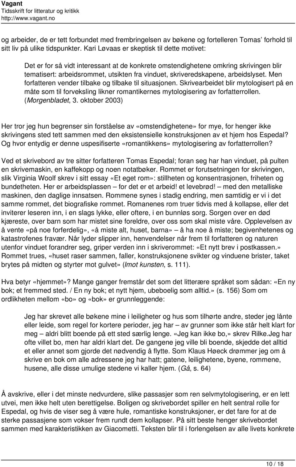 arbeidslyset. Men forfatteren vender tilbake og tilbake til situasjonen. Skrivearbeidet blir mytologisert på en måte som til forveksling likner romantikernes mytologisering av forfatterrollen.