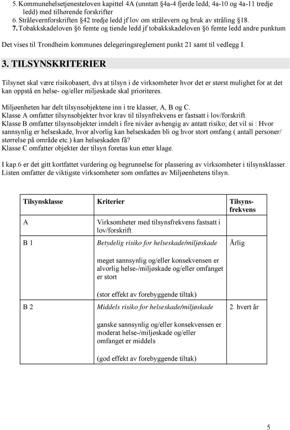 Tobakkskadeloven 6 femte og tiende ledd jf tobakkskadeloven 6 femte ledd andre punktum Det vises til Trondheim kommunes delegeringsreglement punkt 21 samt til vedlegg I. 3.