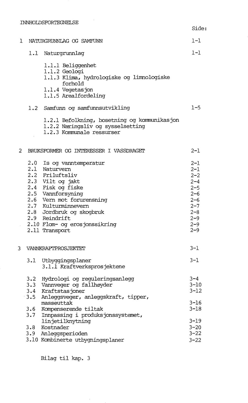 0 Is og vanntemperatur 2-1 2.1 Naturvern 2-1 2.2 Friluftsliv 2-2 2.3 Vilt og jakt 2-4 2.4 Fisk og fiske 2-5 2.5 Vannforsyning 2-6 2.6 Vern mot forurensning 2-6 2.7 KultunTIinnevern 2-7 2.