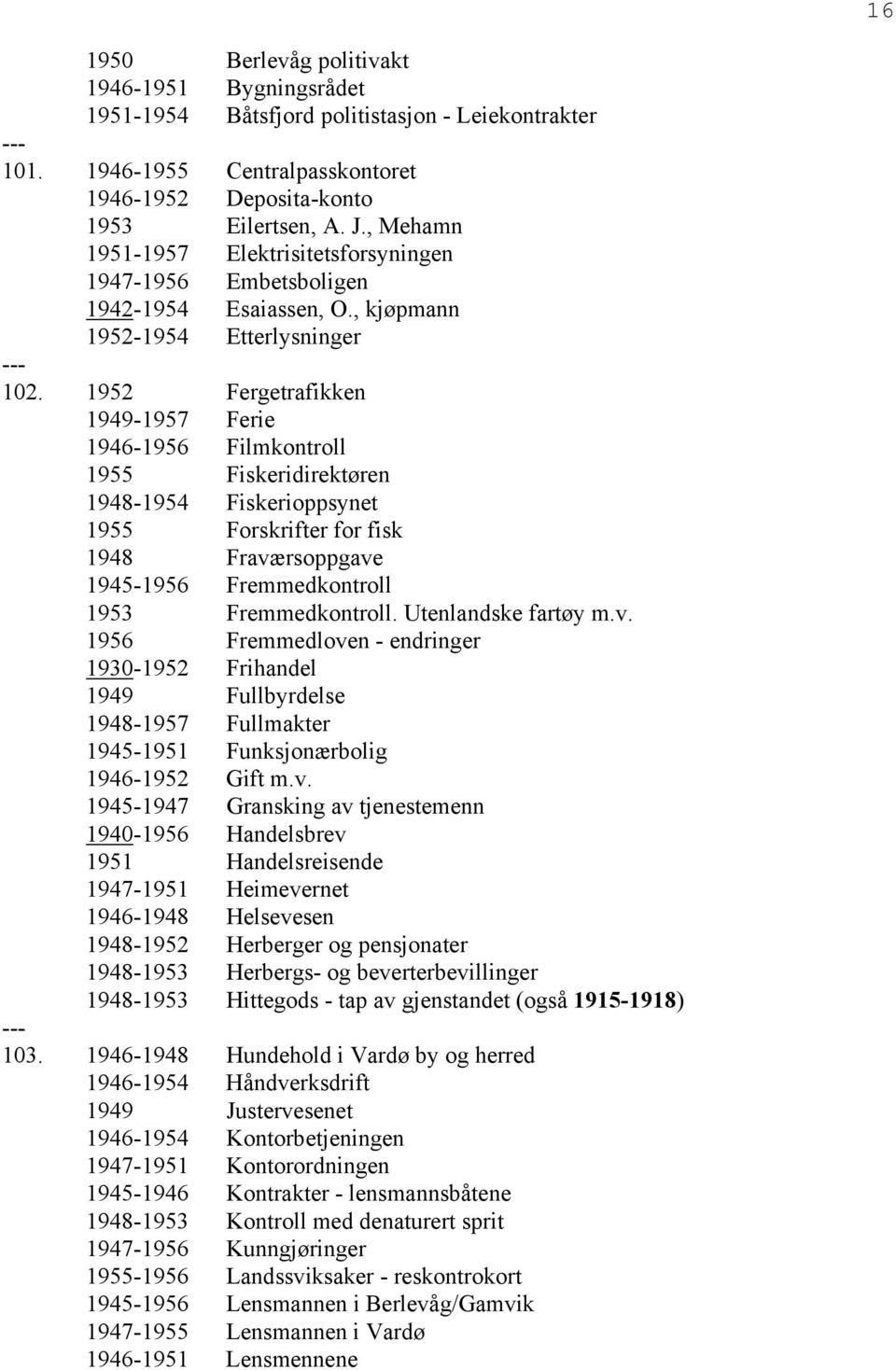 1952 Fergetrafikken 1949-1957 Ferie 1946-1956 Filmkontroll 1955 Fiskeridirektøren 1948-1954 Fiskerioppsynet 1955 Forskrifter for fisk 1948 Fraværsoppgave 1945-1956 Fremmedkontroll 1953