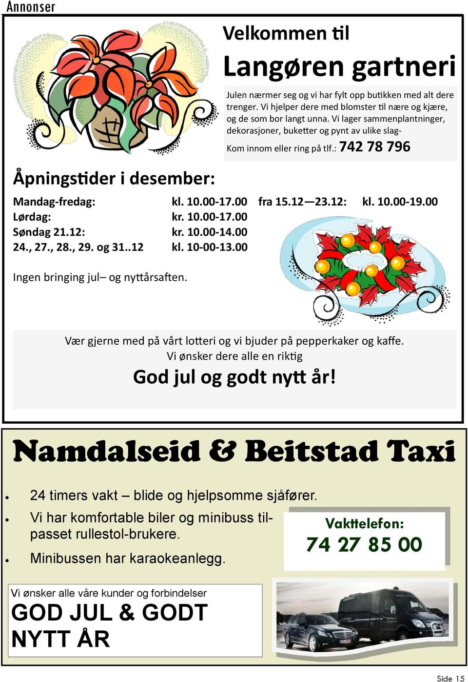 : 742 78 796 Mandag-fredag: kl. 10.00-17.00 fra 15.12 23.12: kl. 10.00-19.00 Lørdag: kr. 10.00-17.00 Søndag 21.12: kr. 10.00-14.00 24., 27., 28., 29. og 31..12 kl. 10-00-13.