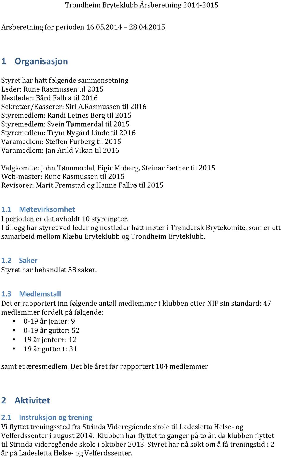 Vikan til 2016 Valgkomite: John Tømmerdal, Eigir Moberg, Steinar Sæther til 2015 Web- master: Rune Rasmussen til 2015 Revisorer: Marit Fremstad og Hanne Fallrø til 2015 1.