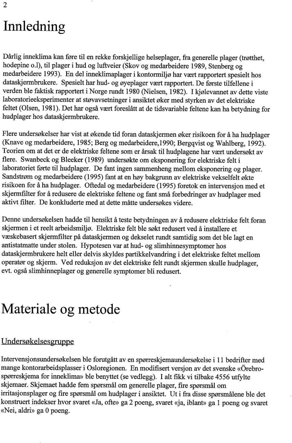 Spesielt har hud- og øyeplager vært rapportert. De første tilfellene i verden ble fakisk rapportert i Norge rudt 1980 (Nielsen, 1982).