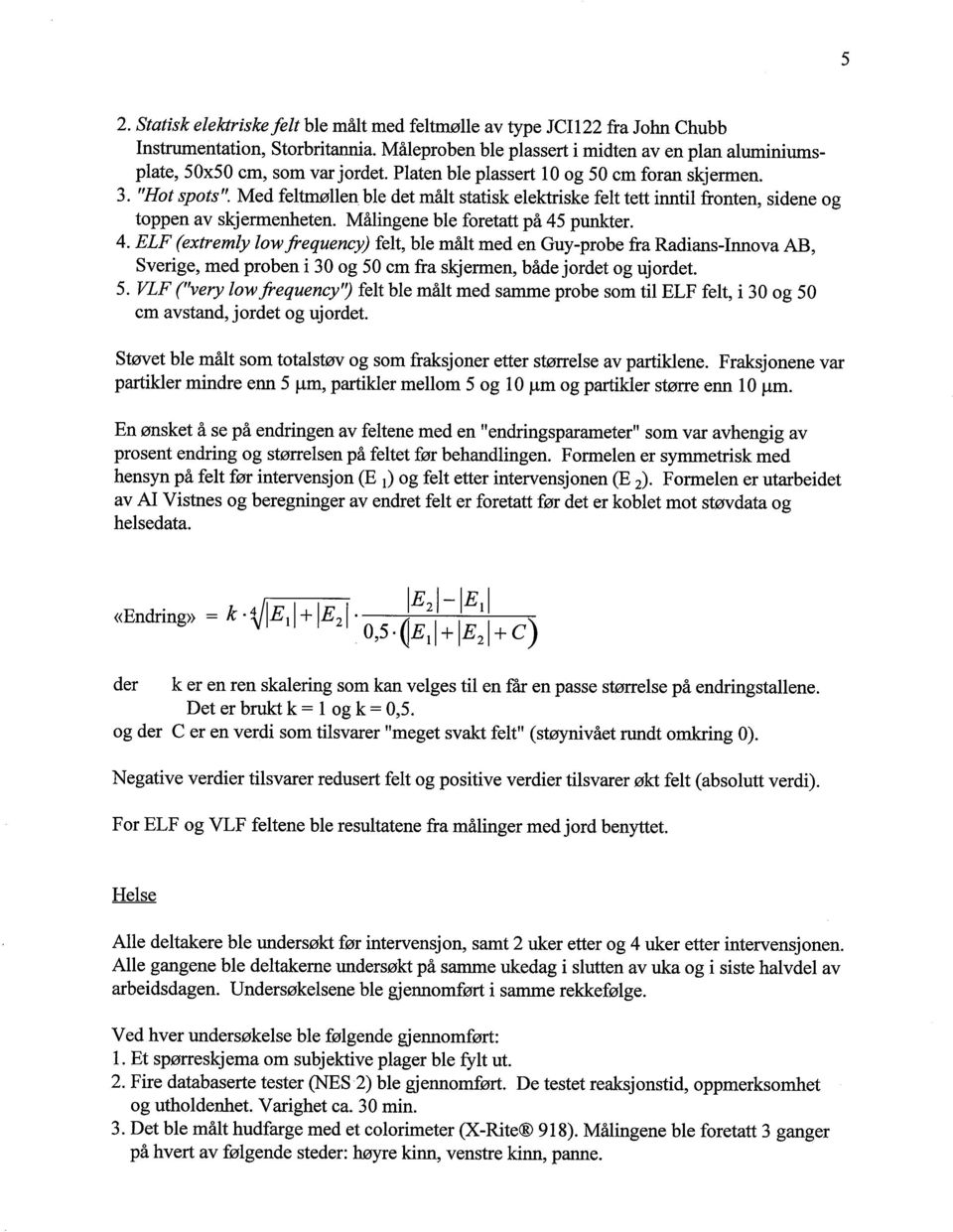 Målingene ble foretatt på 45 punter. 4. ELF (extremly low frequency) felt, ble målt med en Guy-probe fra Radians-Innova AB, Sverige, med proben i 30 og 50