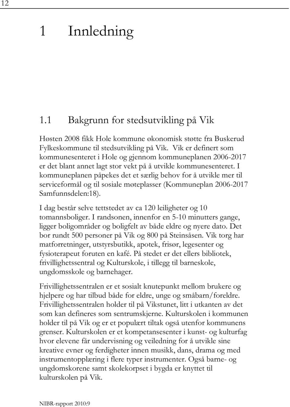 I kommuneplanen påpekes det et særlig behov for å utvikle mer til serviceformål og til sosiale møteplasser (Kommuneplan 2006-2017 Samfunnsdelen:18).