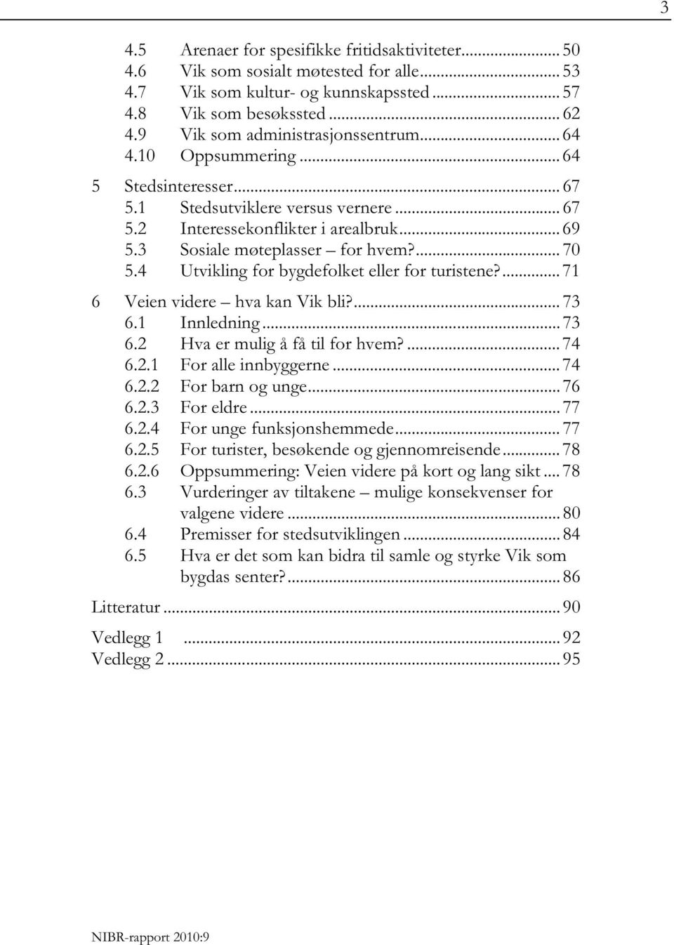 3 Sosiale møteplasser for hvem?... 70 5.4 Utvikling for bygdefolket eller for turistene?... 71 6 Veien videre hva kan Vik bli?... 73 6.1 Innledning... 73 6.2 Hva er mulig å få til for hvem?... 74 6.2.1 For alle innbyggerne.