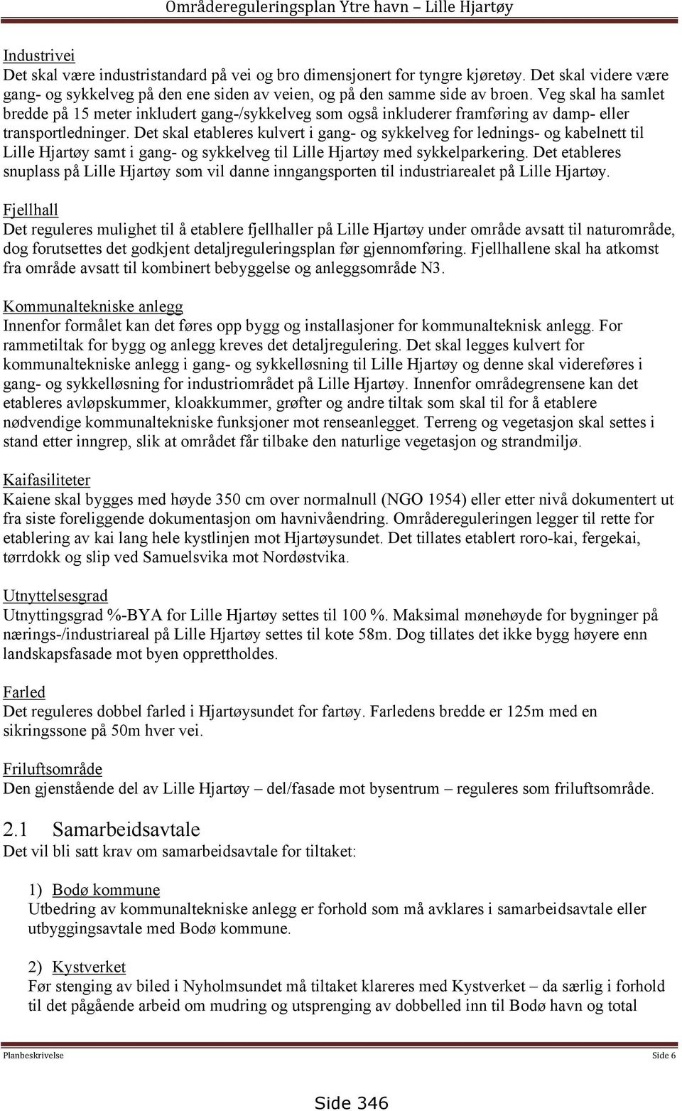 Veg skal ha samlet bredde på 15 meter inkludert gang-/sykkelveg som også inkluderer framføring av damp- eller transportledninger.