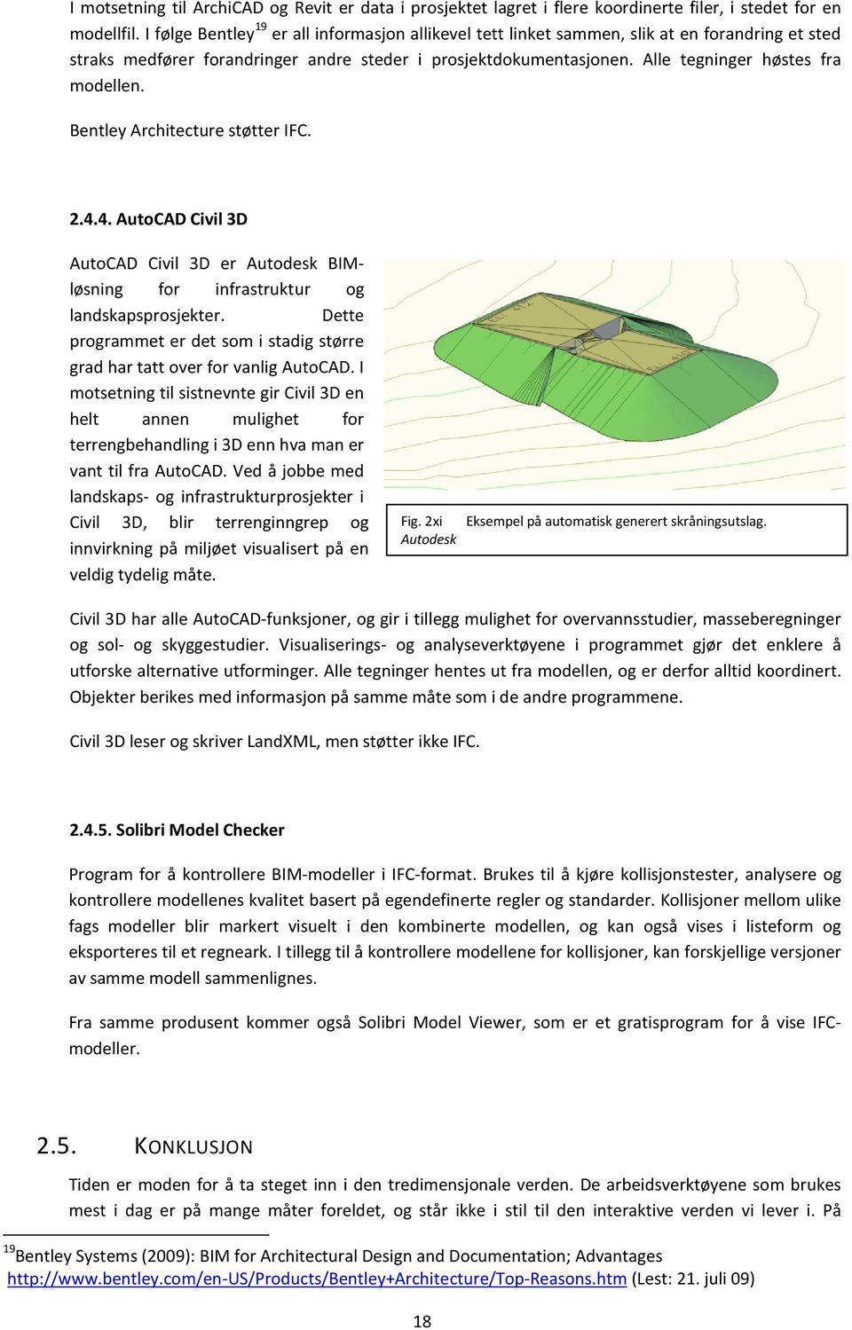 Alle tegninger høstes fra modellen. Bentley Architecture støtter IFC. 2.4.4. AutoCAD Civil 3D AutoCAD Civil 3D er Autodesk BIMløsning for infrastruktur og landskapsprosjekter.