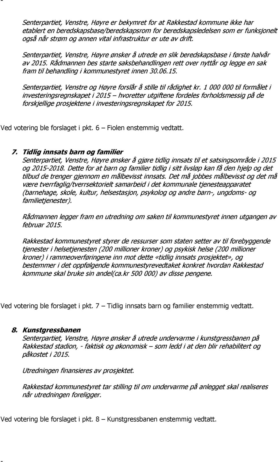 Rådmannen bes starte saksbehandlingen rett over nyttår og legge en sak fram til behandling i kommunestyret innen 30.06.15. Senterpartiet, Venstre og Høyre forslår å stille til rådighet kr.