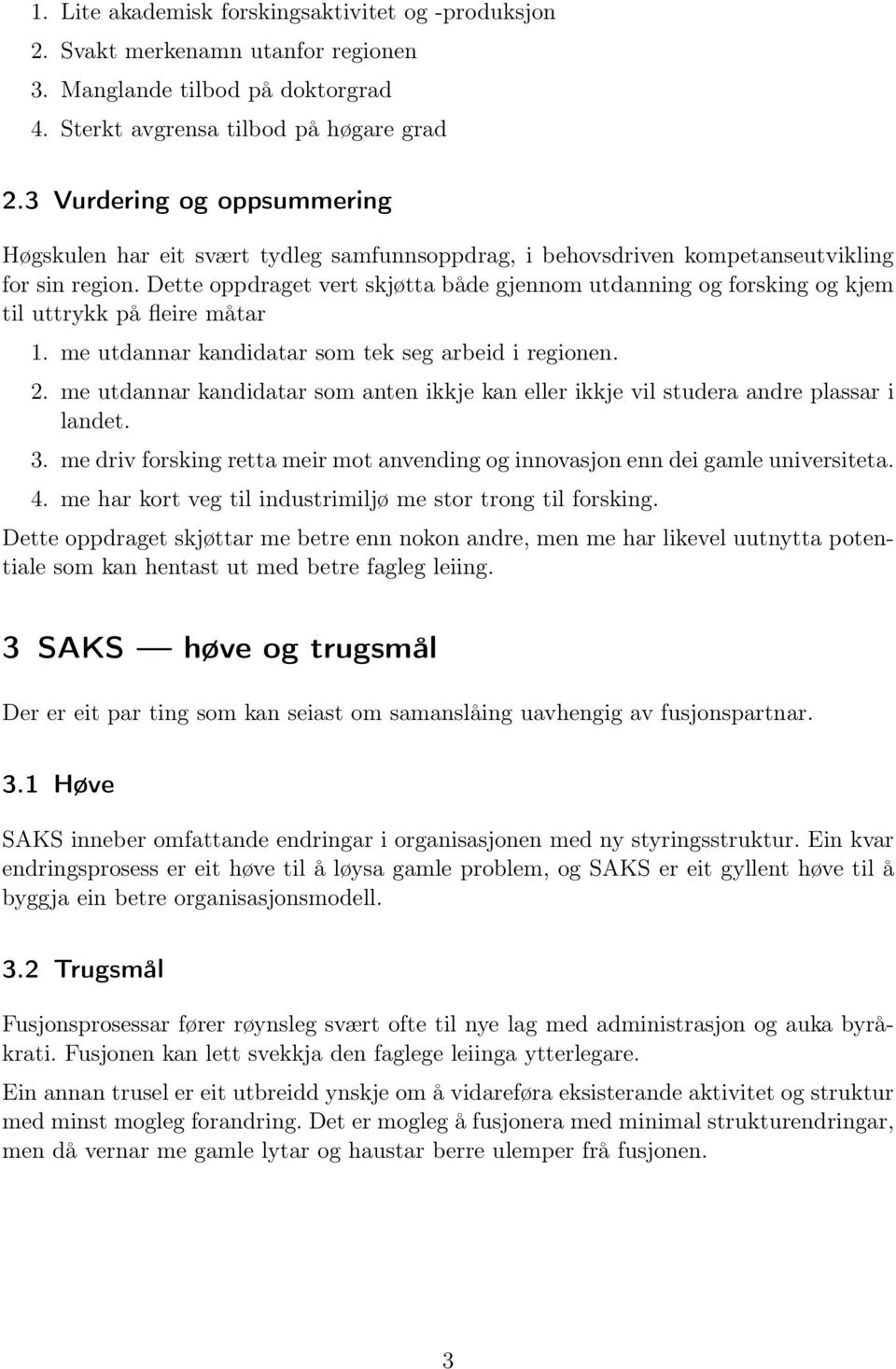 Dette oppdraget vert skjøtta både gjennom utdanning og forsking og kjem til uttrykk på fleire måtar 1. me utdannar kandidatar som tek seg arbeid i regionen. 2.