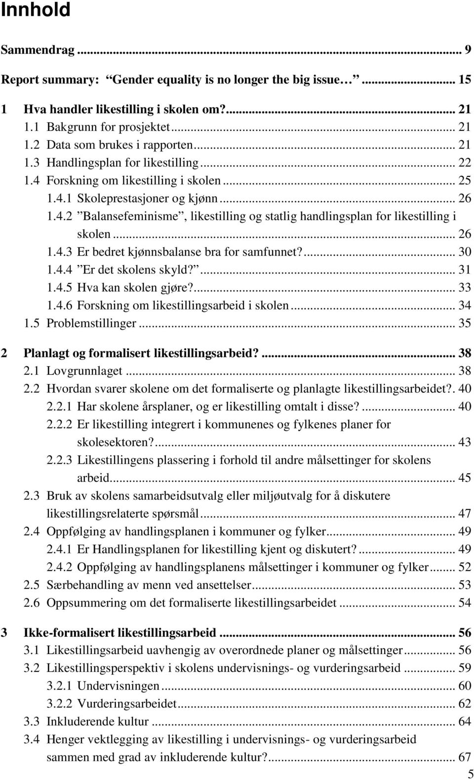 .. 26 1.4.3 Er bedret kjønnsbalanse bra for samfunnet?... 30 1.4.4 Er det skolens skyld?... 31 1.4.5 Hva kan skolen gjøre?... 33 1.4.6 Forskning om likestillingsarbeid i skolen... 34 1.