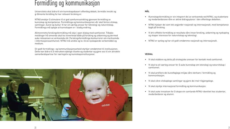 Vi tar eit særleg ansvar for teknologi og naturvitskap. Formidlinga må spegle at kunnskapen er i stadig endring. Allmennretta forskingsformidling må skje i open dialog med samfunnet.