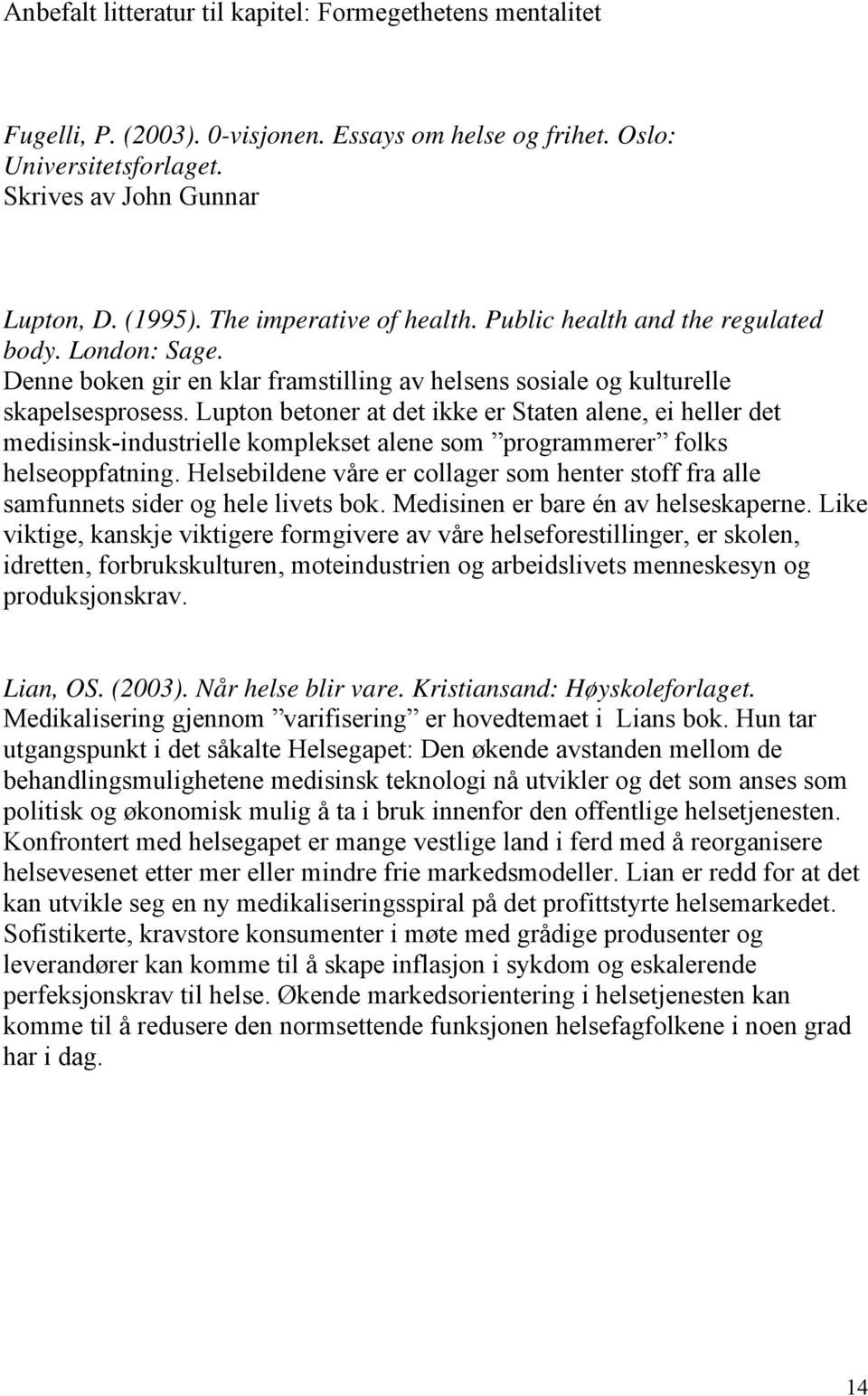 Lupton betoner at det ikke er Staten alene, ei heller det medisinsk-industrielle komplekset alene som programmerer folks helseoppfatning.