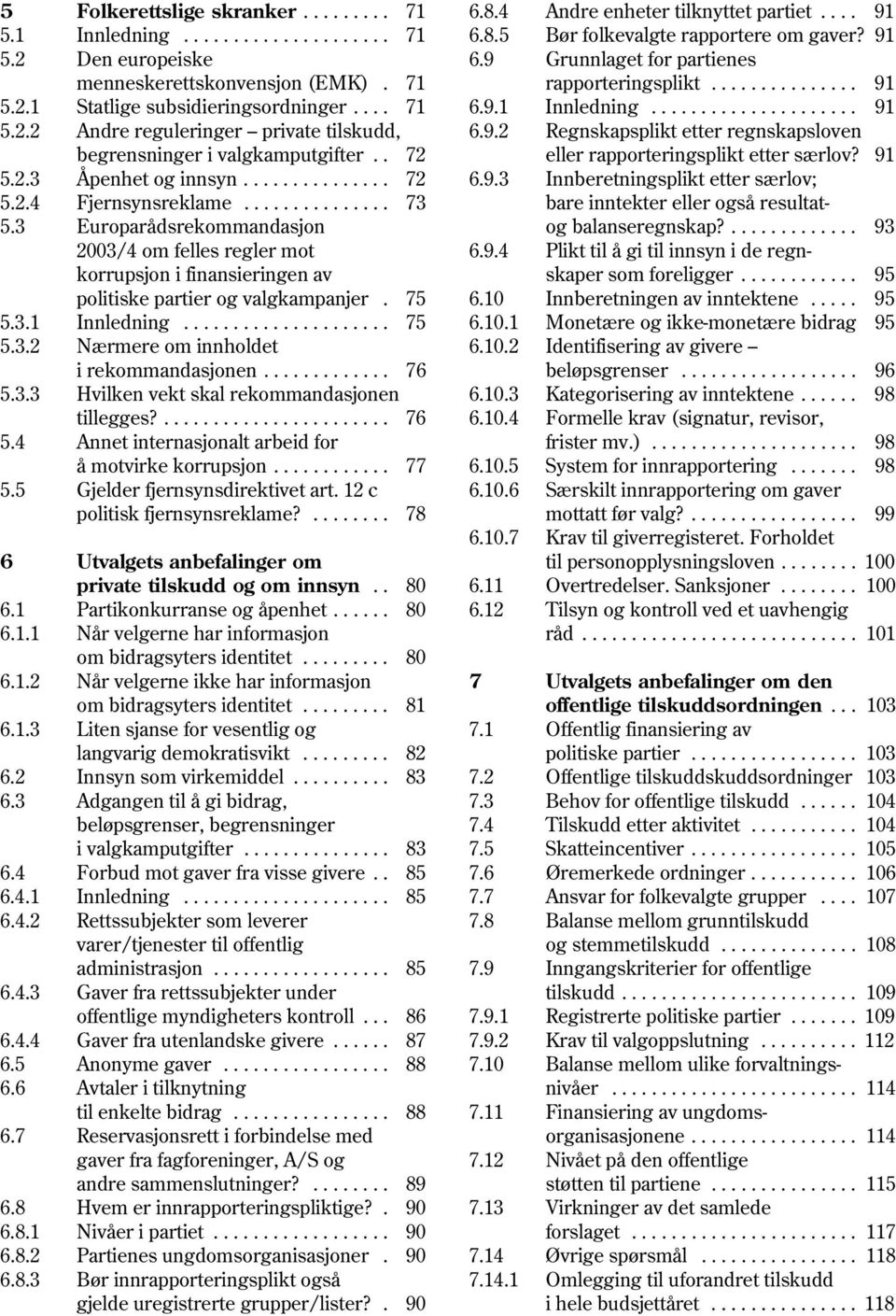 9.2 Regnskapsplikt etter regnskapsloven begrensninger i valgkamputgifter.. 72 eller rapporteringsplikt etter særlov? 91 5.2.3 Åpenhet og innsyn............... 72 6.9.3 Innberetningsplikt etter særlov; 5.