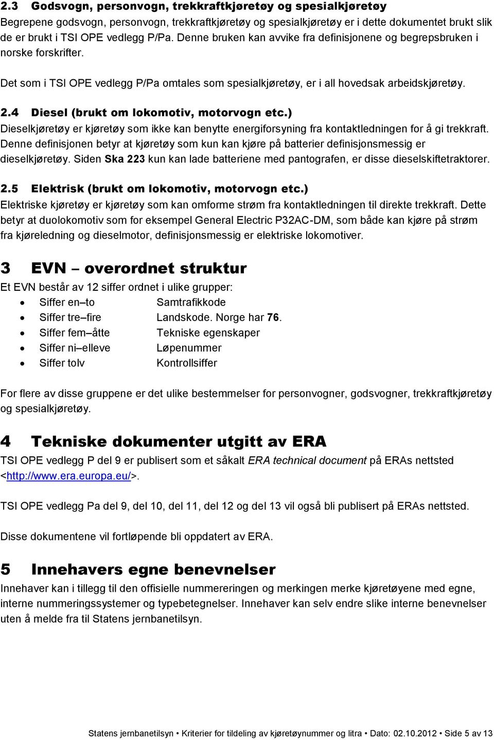 4 Diesel (brukt om lokomotiv, motorvogn etc.) Dieselkjøretøy er kjøretøy som ikke kan benytte energiforsyning fra kontaktledningen for å gi trekkraft.