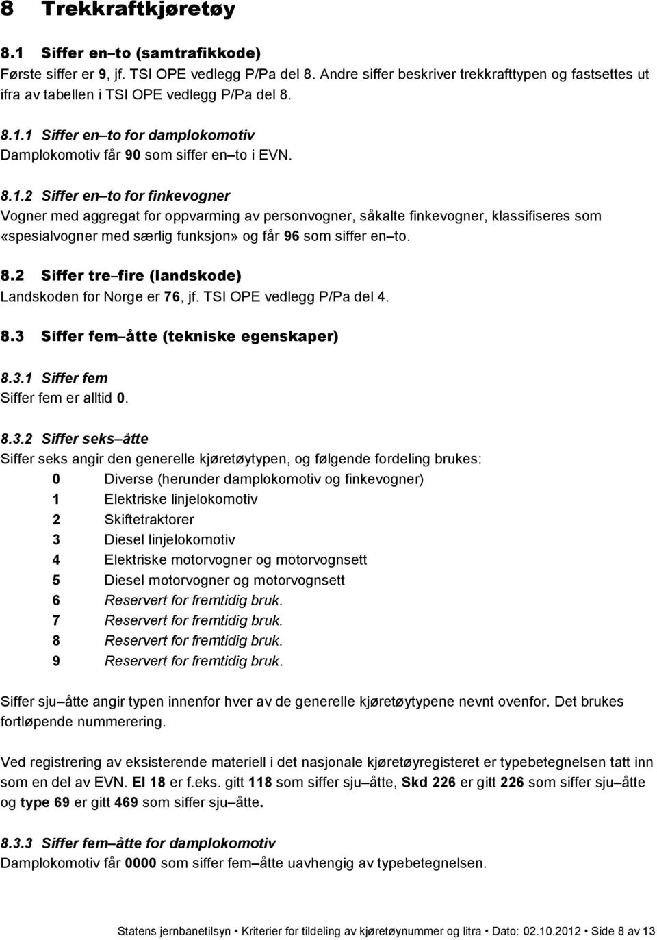 1 Siffer en to for damplokomotiv Damplokomotiv får 90 som siffer en to i EVN. 8.1.2 Siffer en to for finkevogner Vogner med aggregat for oppvarming av personvogner, såkalte finkevogner, klassifiseres som «spesialvogner med særlig funksjon» og får 96 som siffer en to.