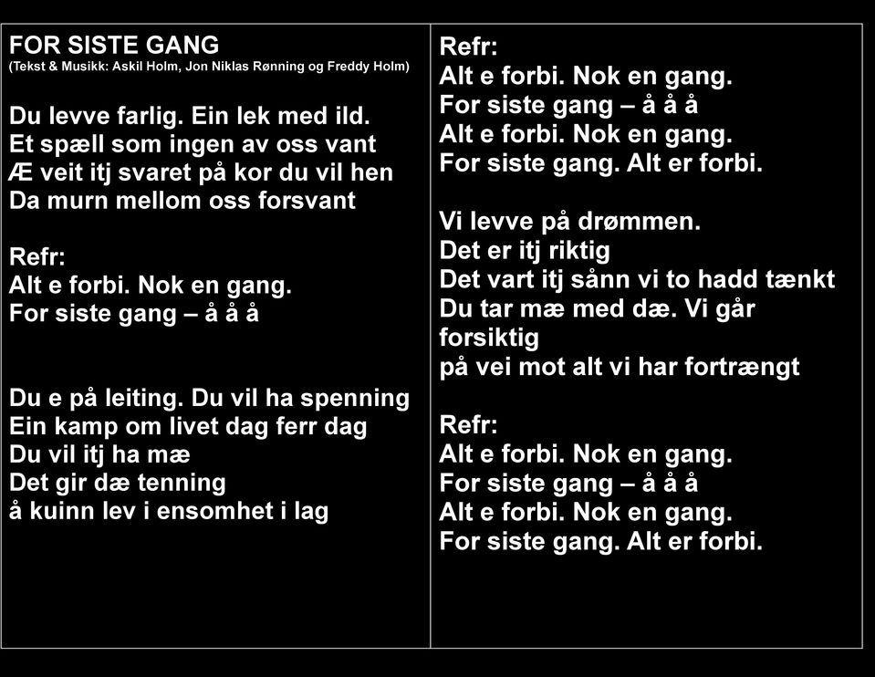 Du vil ha spenning Ein kamp om livet dag ferr dag Du vil itj ha mæ Det gir dæ tenning å kuinn lev i ensomhet i lag Alt e forbi. Nok en gang.