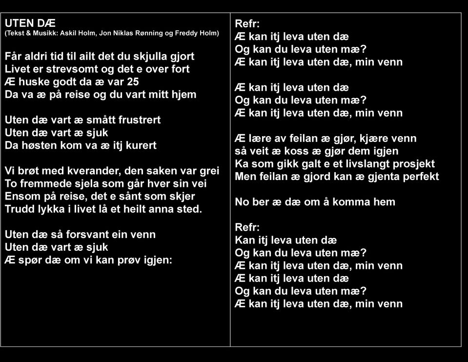 Uten dæ så forsvant ein venn Uten dæ vart æ sjuk Æ spør dæ om vi kan prøv igjen: Æ kan itj leva uten dæ Og kan du leva uten mæ?